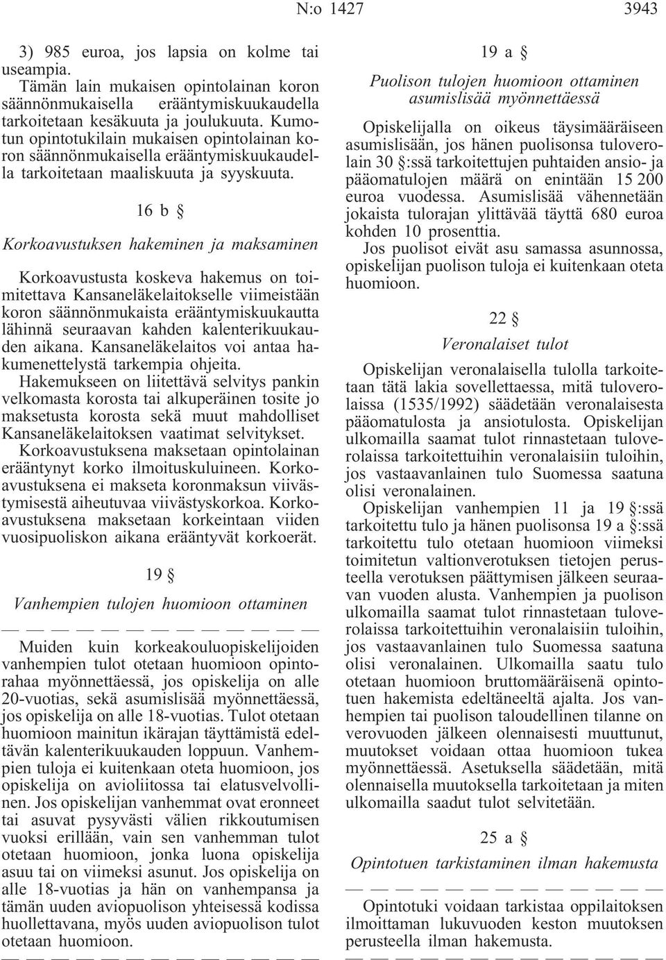 16b Korkoavustuksen hakeminen ja maksaminen Korkoavustusta koskeva hakemus on toimitettava Kansaneläkelaitokselle viimeistään koron säännönmukaista erääntymiskuukautta lähinnä seuraavan kahden