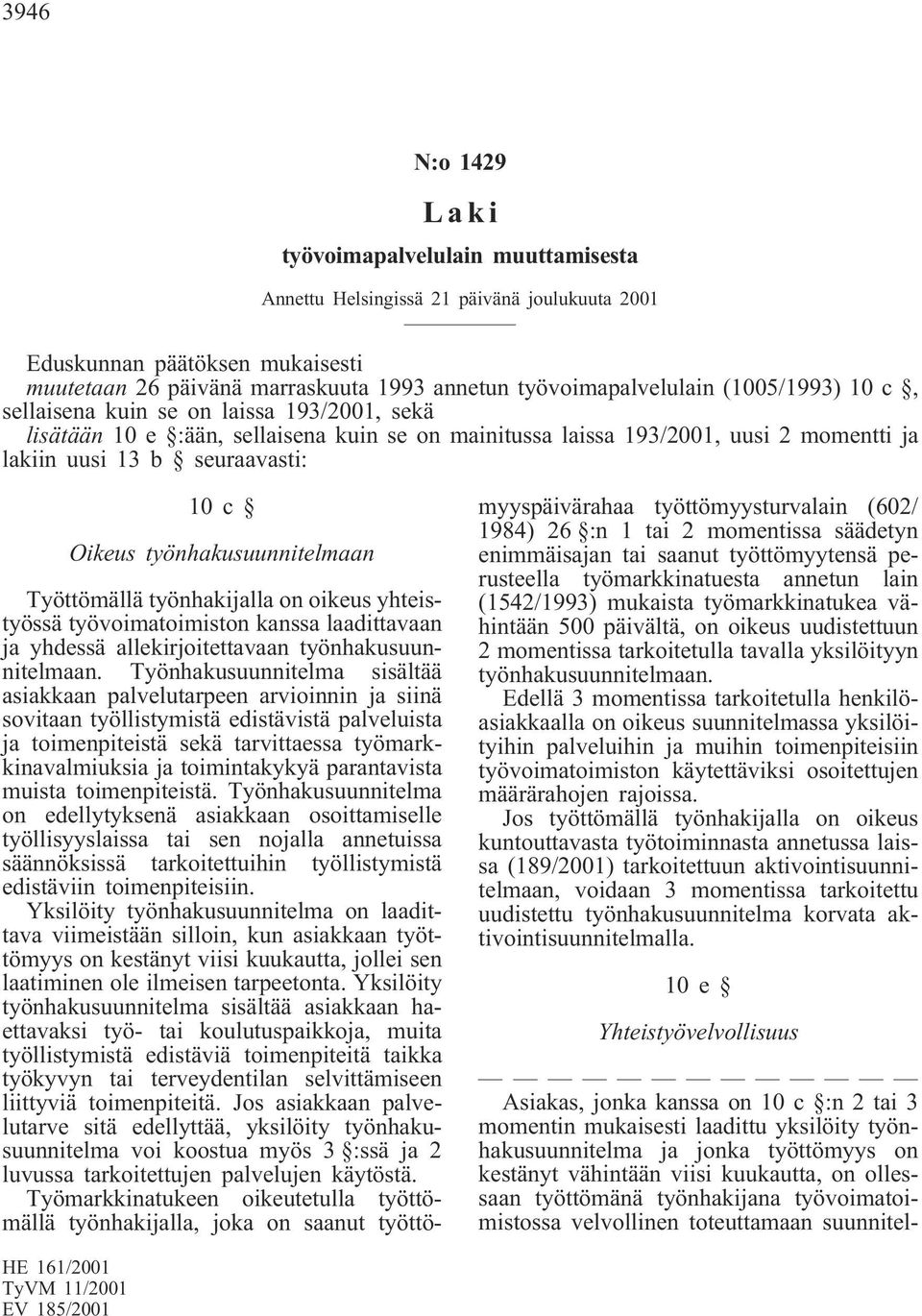 työnhakusuunnitelmaan Työttömällä työnhakijalla on oikeus yhteistyössä työvoimatoimiston kanssa laadittavaan ja yhdessä allekirjoitettavaan työnhakusuunnitelmaan.