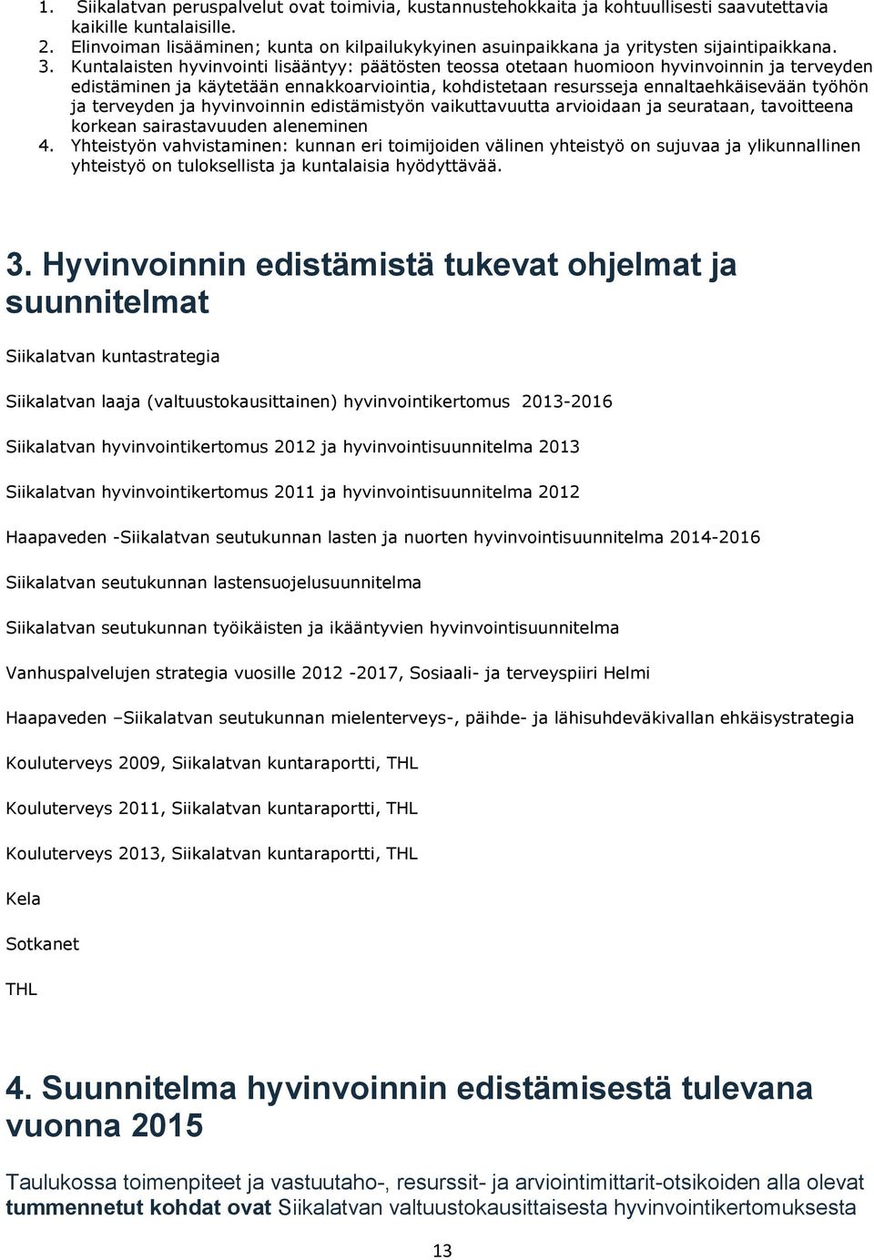 hyvinvointi lisääntyy: päätösten teossa otetaan huomioon hyvinvoinnin ja terveyden edistäminen ja käytetään ennakkoarviointia, kohdistetaan resursseja ennaltaehkäisevään työhön ja terveyden ja