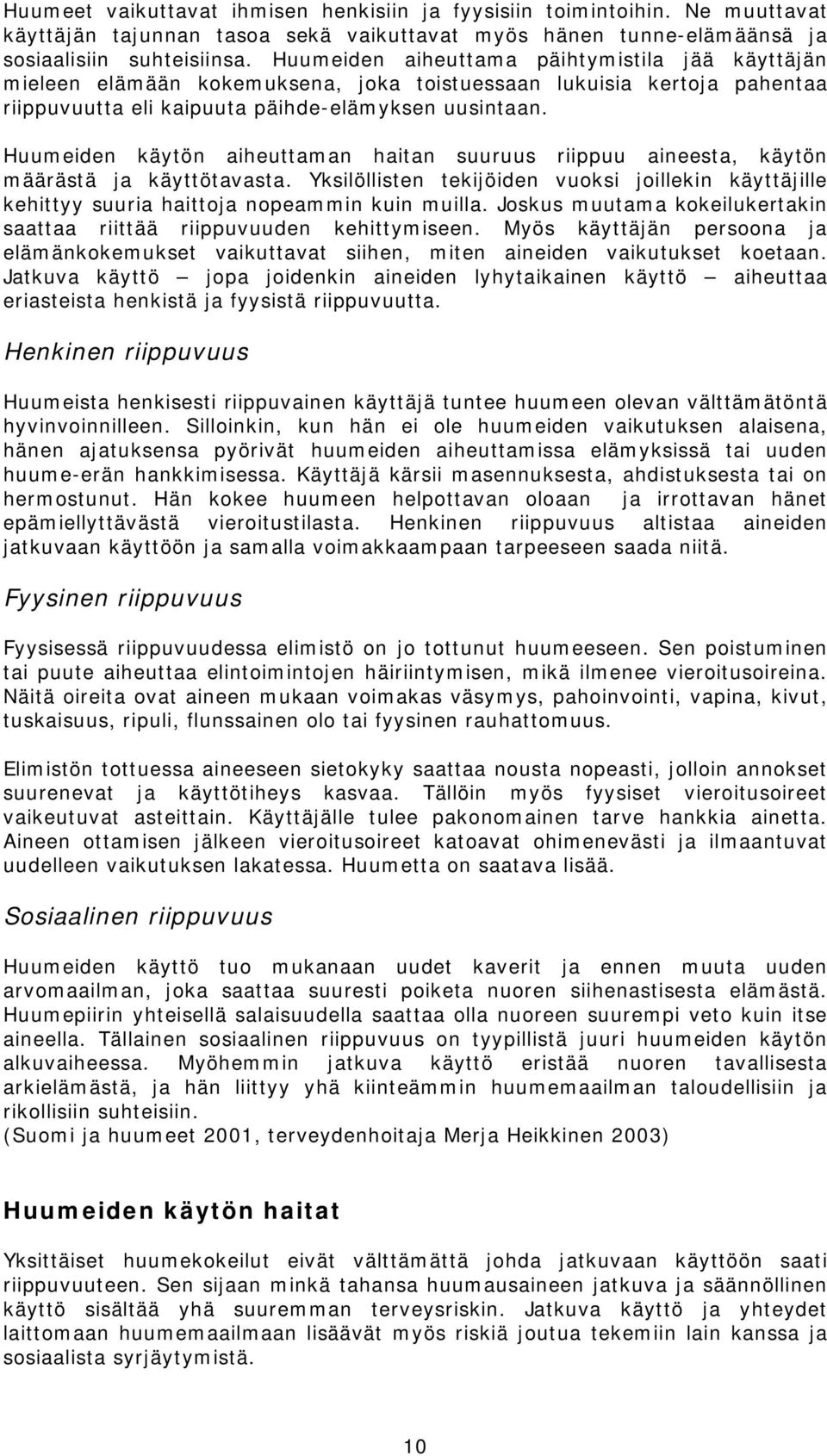 Huumeiden käytön aiheuttaman haitan suuruus riippuu aineesta, käytön määrästä ja käyttötavasta. Yksilöllisten tekijöiden vuoksi joillekin käyttäjille kehittyy suuria haittoja nopeammin kuin muilla.