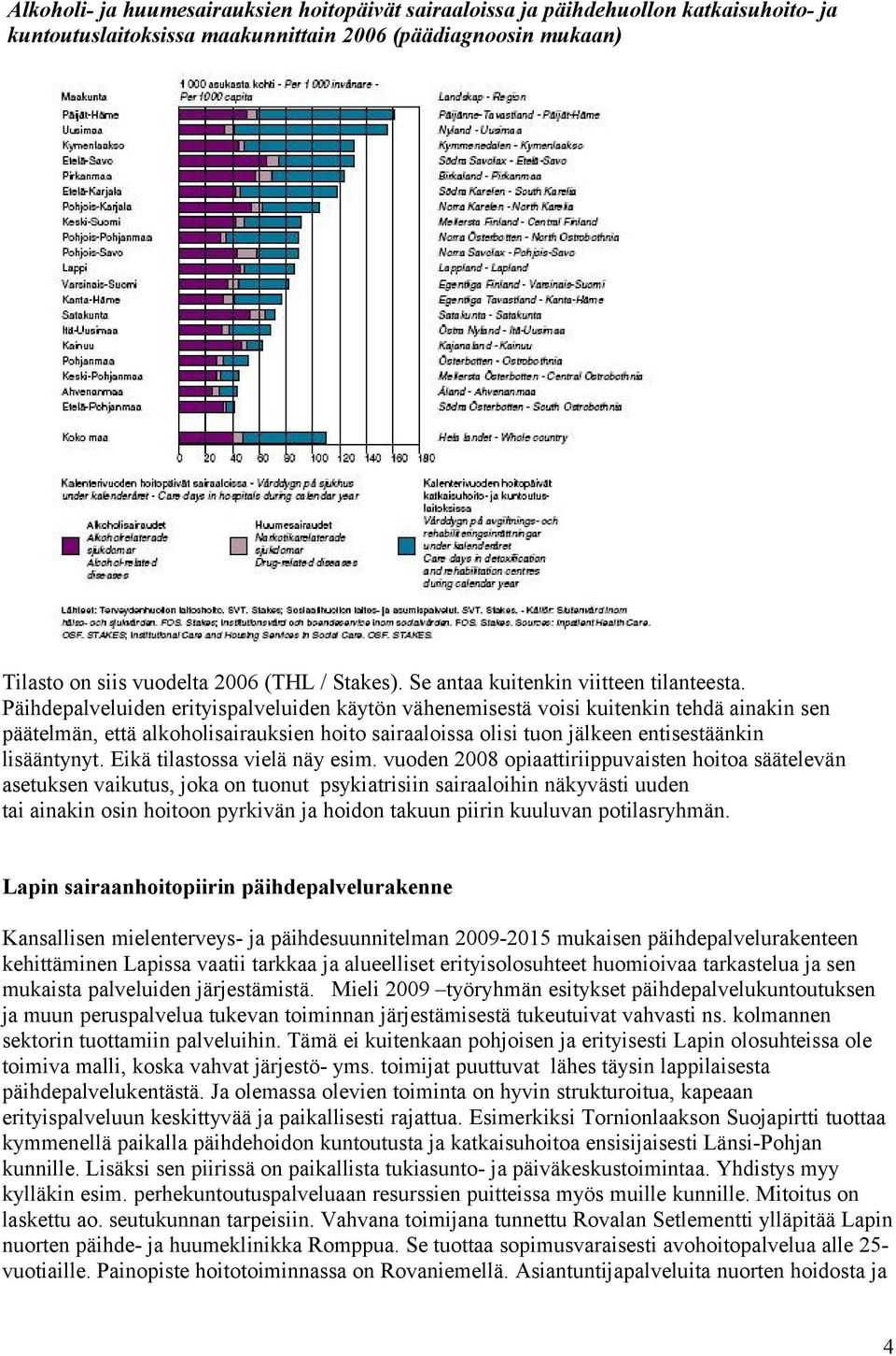 Päihdepalveluiden erityispalveluiden käytön vähenemisestä voisi kuitenkin tehdä ainakin sen päätelmän, että alkoholisairauksien hoito sairaaloissa olisi tuon jälkeen entisestäänkin lisääntynyt.