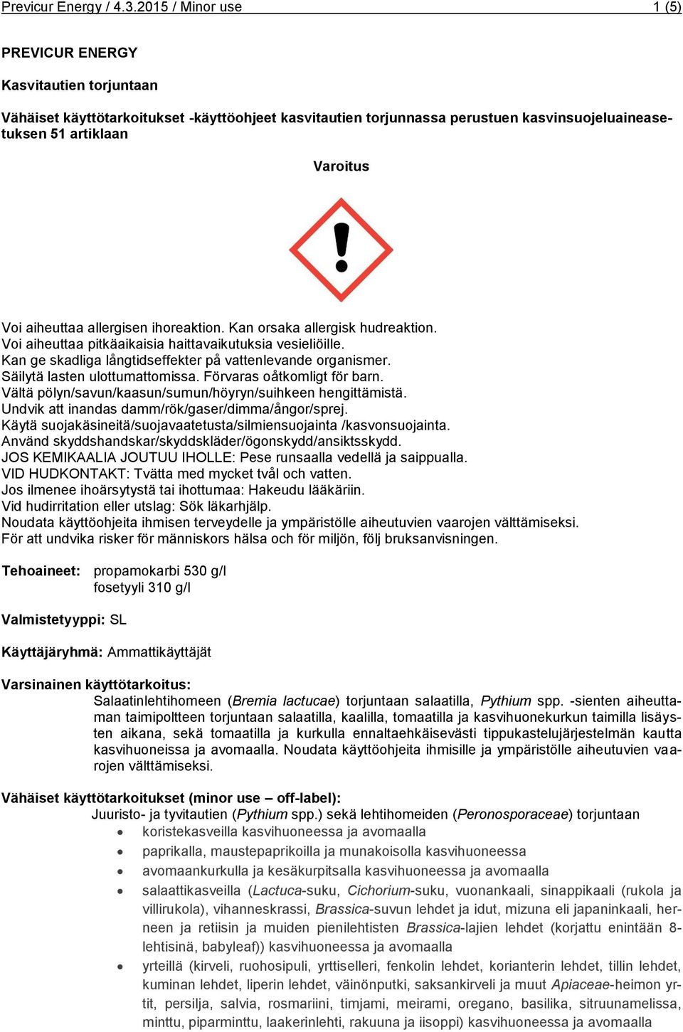 aiheuttaa allergisen ihoreaktion. Kan orsaka allergisk hudreaktion. Voi aiheuttaa pitkäaikaisia haittavaikutuksia vesieliöille. Kan ge skadliga långtidseffekter på vattenlevande organismer.