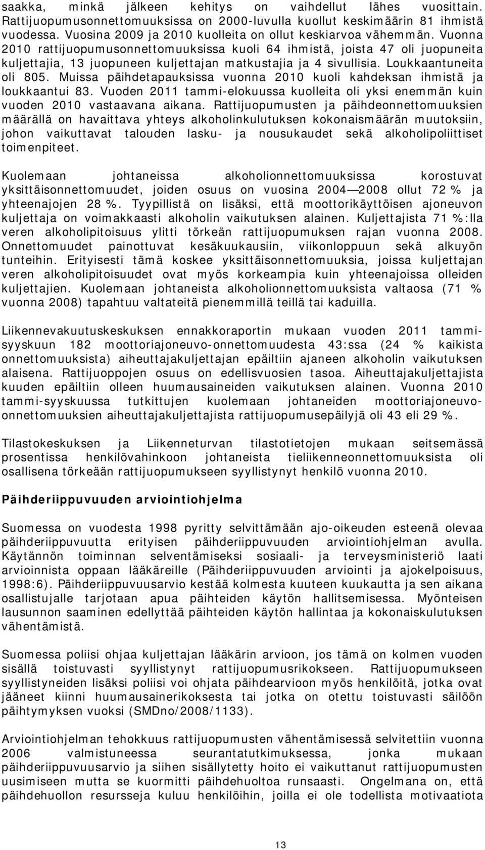 Vuonna 2010 rattijuopumusonnettomuuksissa kuoli 64 ihmistä, joista 47 oli juopuneita kuljettajia, 13 juopuneen kuljettajan matkustajia ja 4 sivullisia. Loukkaantuneita oli 805.