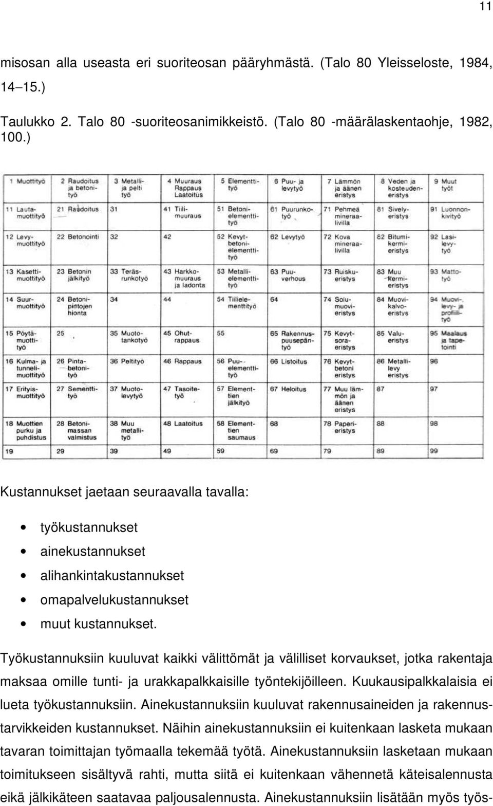 Työkustannuksiin kuuluvat kaikki välittömät ja välilliset korvaukset, jotka rakentaja maksaa omille tunti- ja urakkapalkkaisille työntekijöilleen. Kuukausipalkkalaisia ei lueta työkustannuksiin.