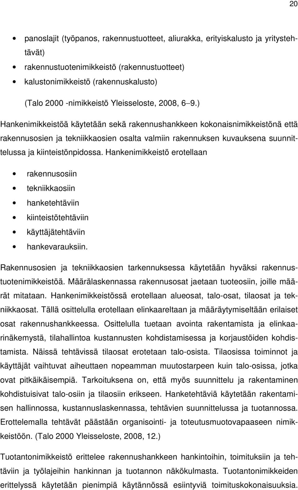 ) Hankenimikkeistöä käytetään sekä rakennushankkeen kokonaisnimikkeistönä että rakennusosien ja tekniikkaosien osalta valmiin rakennuksen kuvauksena suunnittelussa ja kiinteistönpidossa.