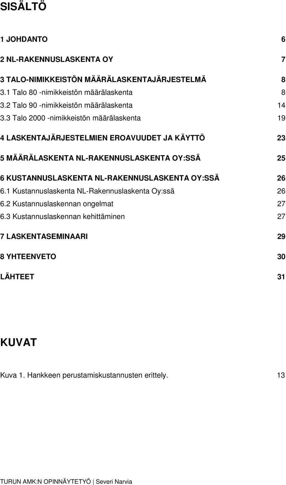 3 Talo 2000 -nimikkeistön määrälaskenta 19 4 LASKENTAJÄRJESTELMIEN EROAVUUDET JA KÄYTTÖ 23 5 MÄÄRÄLASKENTA NL-RAKENNUSLASKENTA OY:SSÄ 25 6 KUSTANNUSLASKENTA