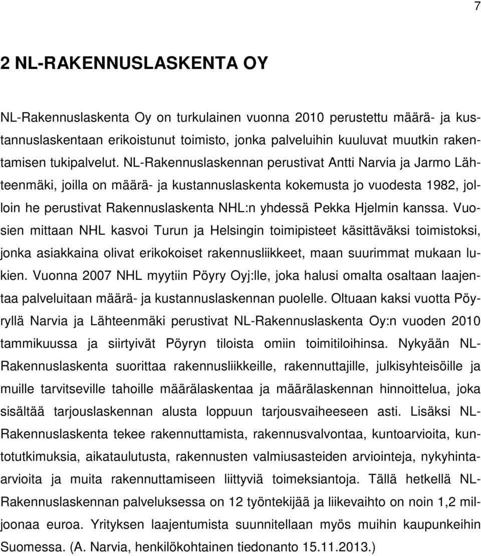 NL-Rakennuslaskennan perustivat Antti Narvia ja Jarmo Lähteenmäki, joilla on määrä- ja kustannuslaskenta kokemusta jo vuodesta 1982, jolloin he perustivat Rakennuslaskenta NHL:n yhdessä Pekka Hjelmin