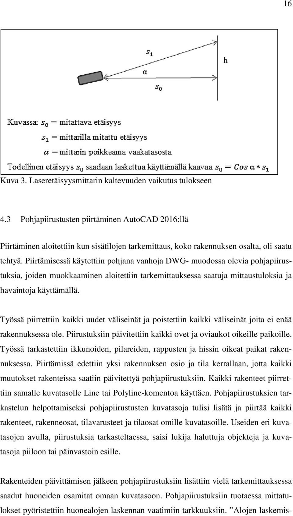 Piirtämisessä käytettiin pohjana vanhoja DWG- muodossa olevia pohjapiirustuksia, joiden muokkaaminen aloitettiin tarkemittauksessa saatuja mittaustuloksia ja havaintoja käyttämällä.