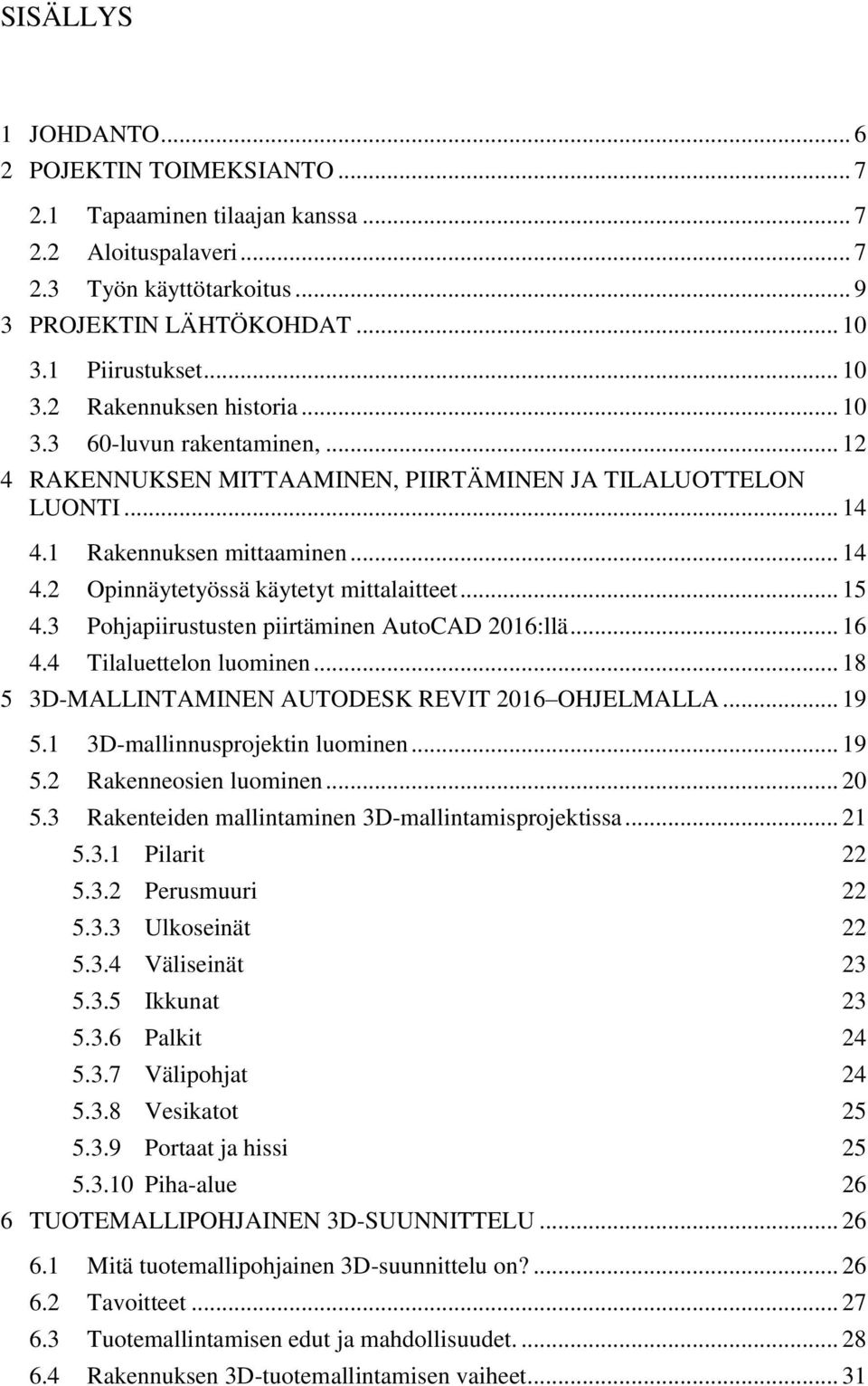 3 Pohjapiirustusten piirtäminen AutoCAD 2016:llä... 16 4.4 Tilaluettelon luominen... 18 5 3D-MALLINTAMINEN AUTODESK REVIT 2016 OHJELMALLA... 19 5.1 3D-mallinnusprojektin luominen... 19 5.2 Rakenneosien luominen.