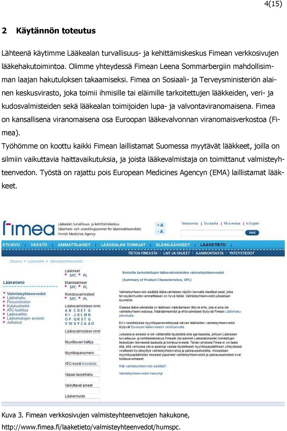 Fimea on Sosiaali- ja Terveysministeriön alainen keskusvirasto, joka toimii ihmisille tai eläimille tarkoitettujen lääkkeiden, veri- ja kudosvalmisteiden sekä lääkealan toimijoiden lupa- ja