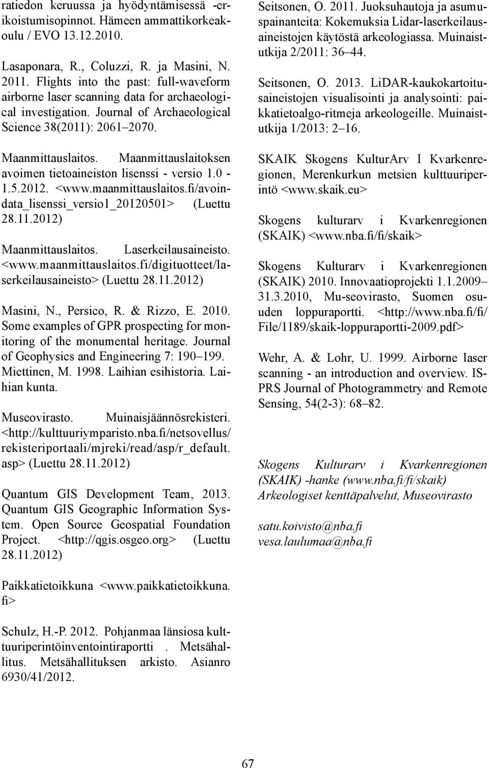 Maanmittauslaitoksen avoimen tietoaineiston lisenssi - versio 1.0-1.5.2012. <www.maanmittauslaitos.fi/avoindata_lisenssi_versio1_20120501> (Luettu 28.11.2012) Maanmittauslaitos. Laserkeilausaineisto.