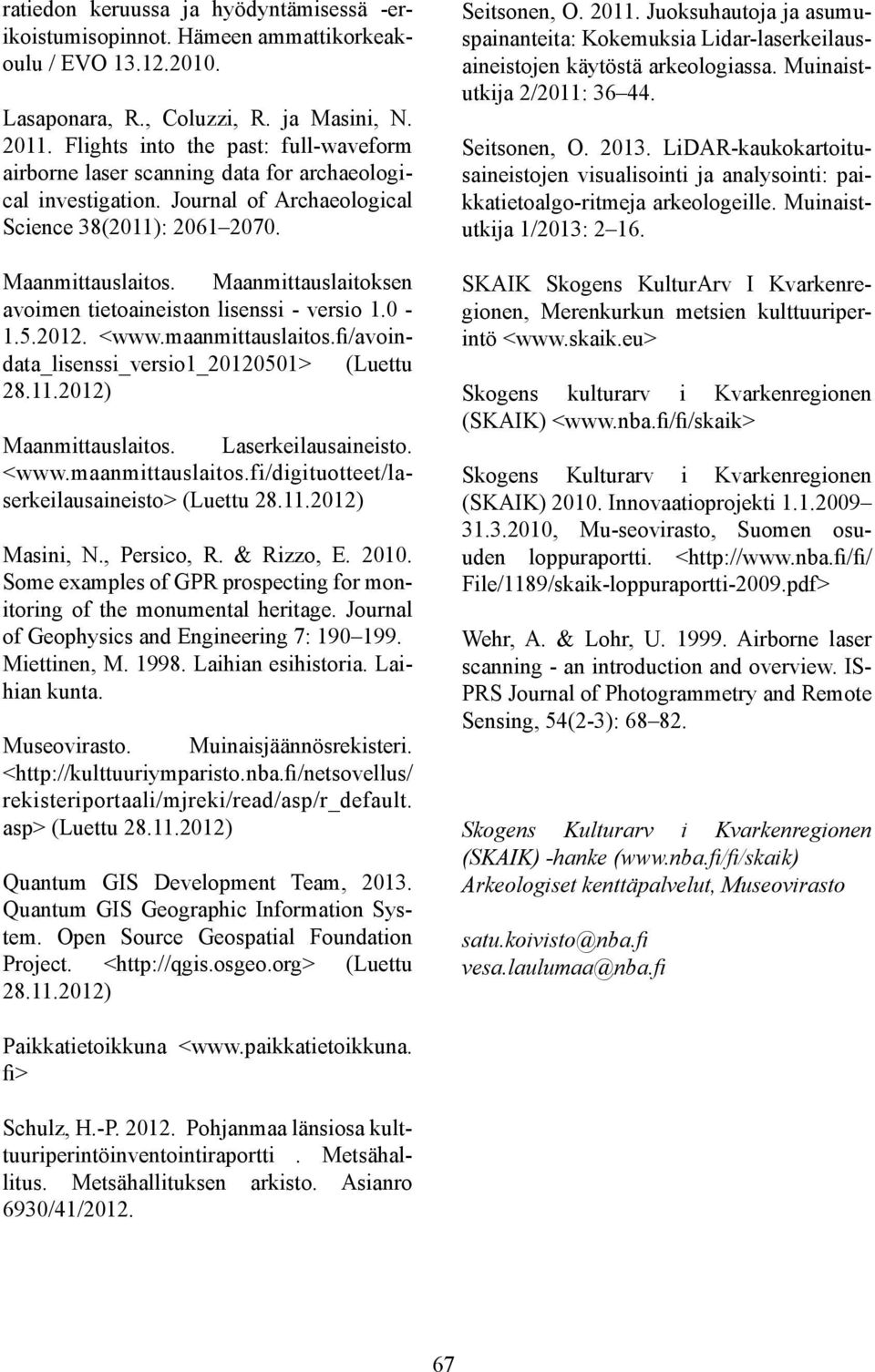 Maanmittauslaitoksen avoimen tietoaineiston lisenssi - versio 1.0-1.5.2012. <www.maanmittauslaitos.fi/avoindata_lisenssi_versio1_20120501> (Luettu 28.11.2012) Maanmittauslaitos. Laserkeilausaineisto.