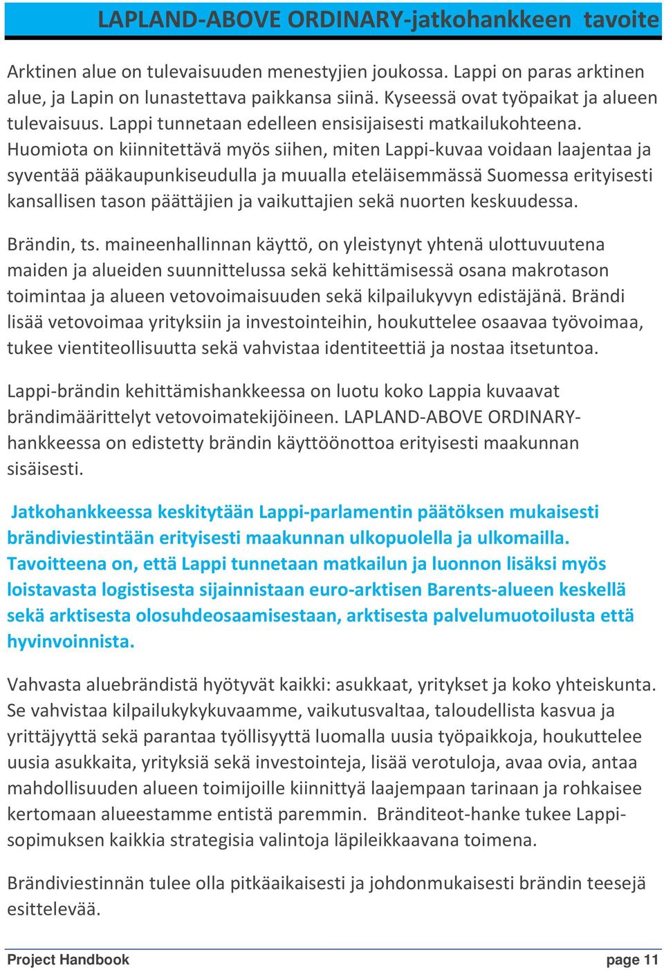 Huomiota on kiinnitettävä myös siihen, miten Lappi-kuvaa voidaan laajentaa ja syventää pääkaupunkiseudulla ja muualla eteläisemmässä Suomessa erityisesti kansallisen tason päättäjien ja vaikuttajien
