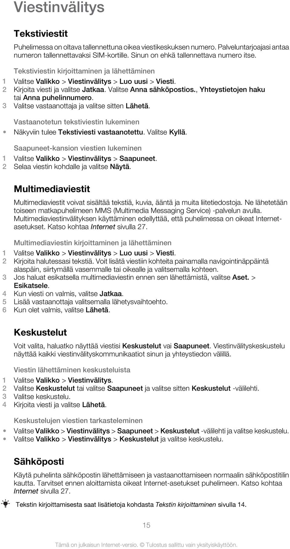 , Yhteystietojen haku tai Anna puhelinnumero. 3 Valitse vastaanottaja ja valitse sitten Lähetä. Vastaanotetun tekstiviestin lukeminen Näkyviin tulee Tekstiviesti vastaanotettu. Valitse Kyllä.