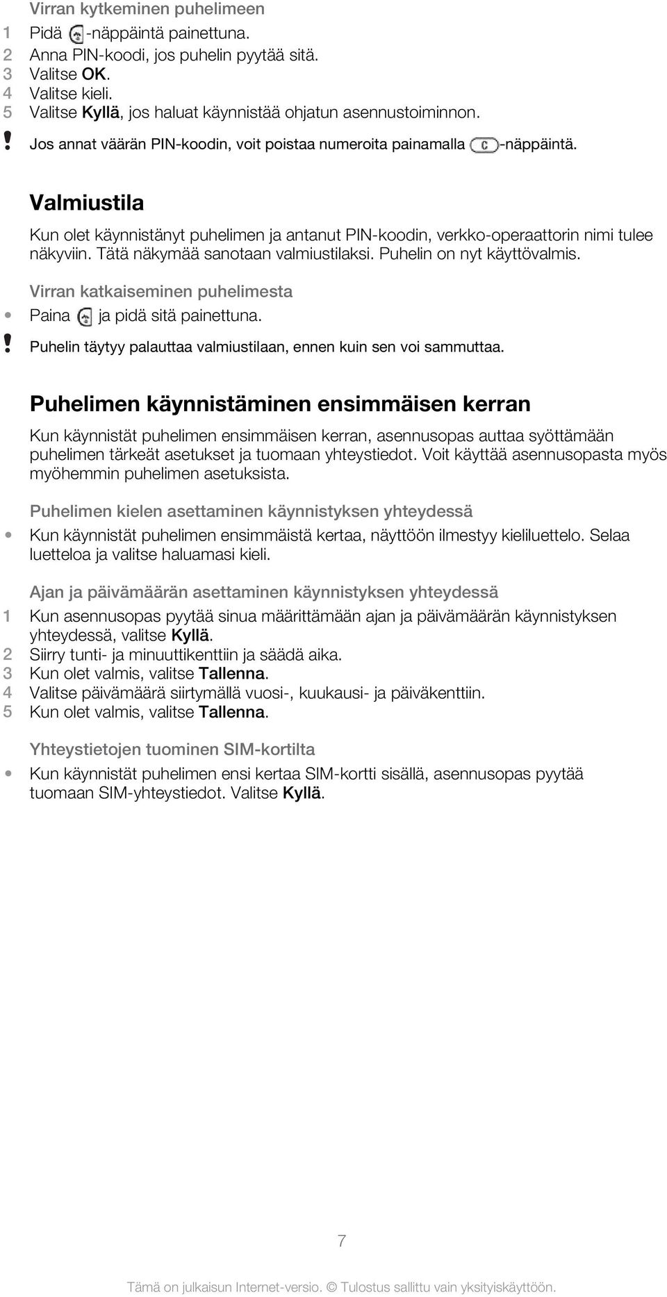 Tätä näkymää sanotaan valmiustilaksi. Puhelin on nyt käyttövalmis. Virran katkaiseminen puhelimesta Paina ja pidä sitä painettuna. Puhelin täytyy palauttaa valmiustilaan, ennen kuin sen voi sammuttaa.