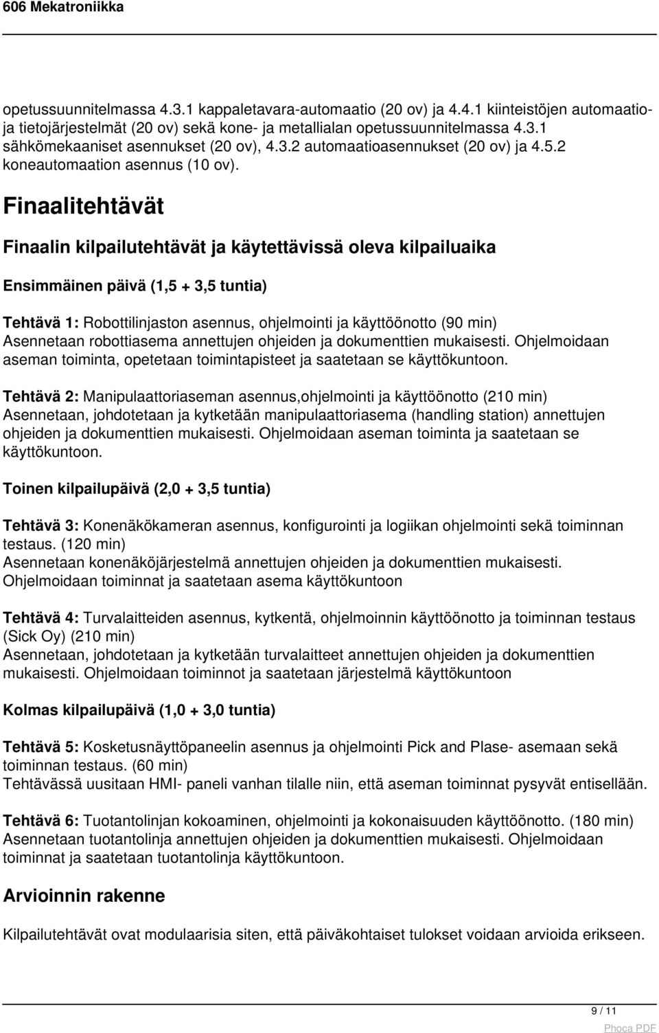 Finaalitehtävät Finaalin kilpailutehtävät ja käytettävissä oleva kilpailuaika Ensimmäinen päivä (1,5 + 3,5 tuntia) Tehtävä 1: Robottilinjaston asennus, ohjelmointi ja käyttöönotto (90 min) Asennetaan