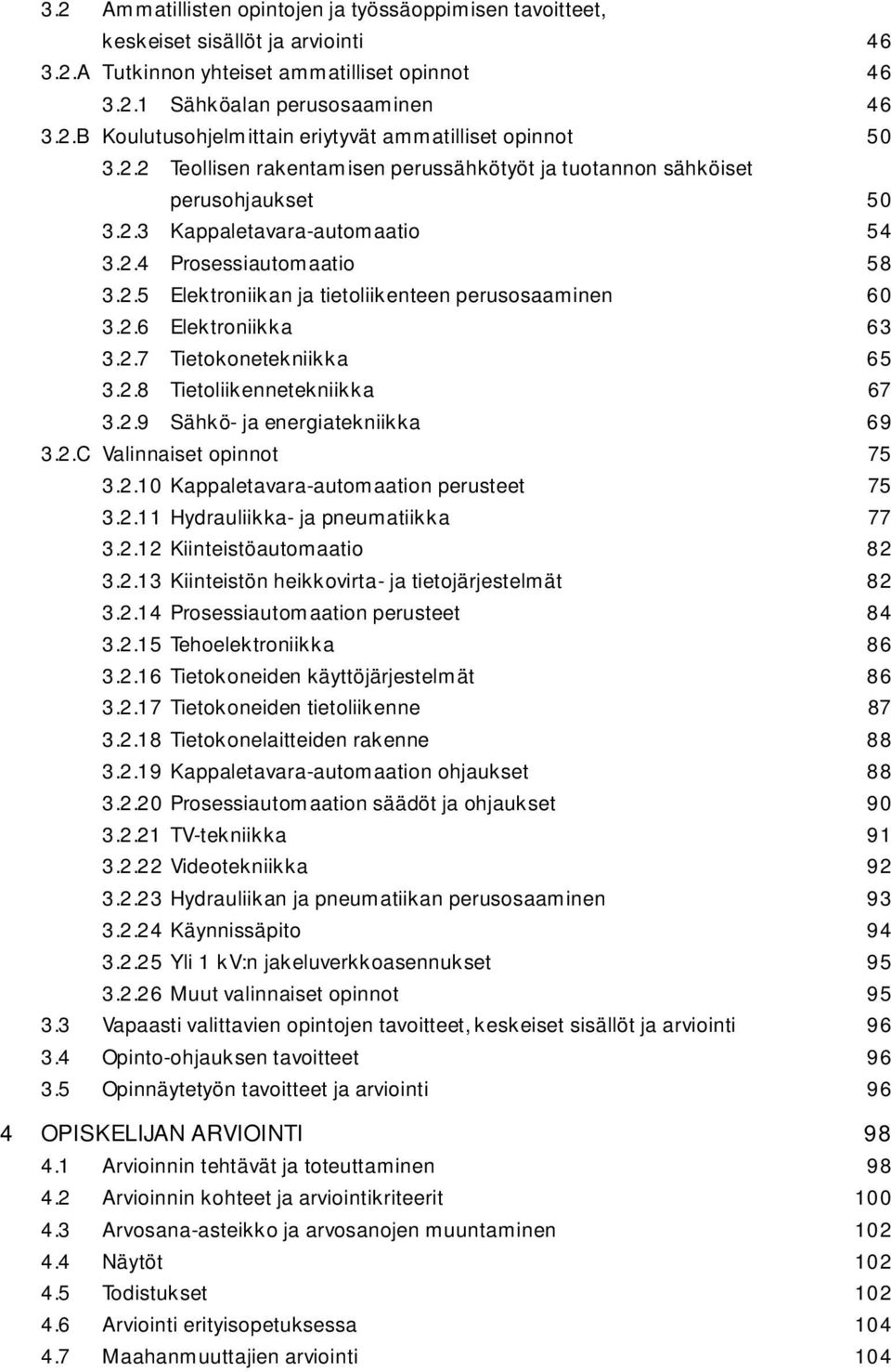 2.6 Elektroniikka 63 3.2.7 Tietokonetekniikka 65 3.2.8 Tietoliikennetekniikka 67 3.2.9 Sähkö- ja energiatekniikka 69 3.2.C Valinnaiset opinnot 75 3.2.10 Kappaletavara-automaation perusteet 75 3.2.11 Hydrauliikka- ja pneumatiikka 77 3.