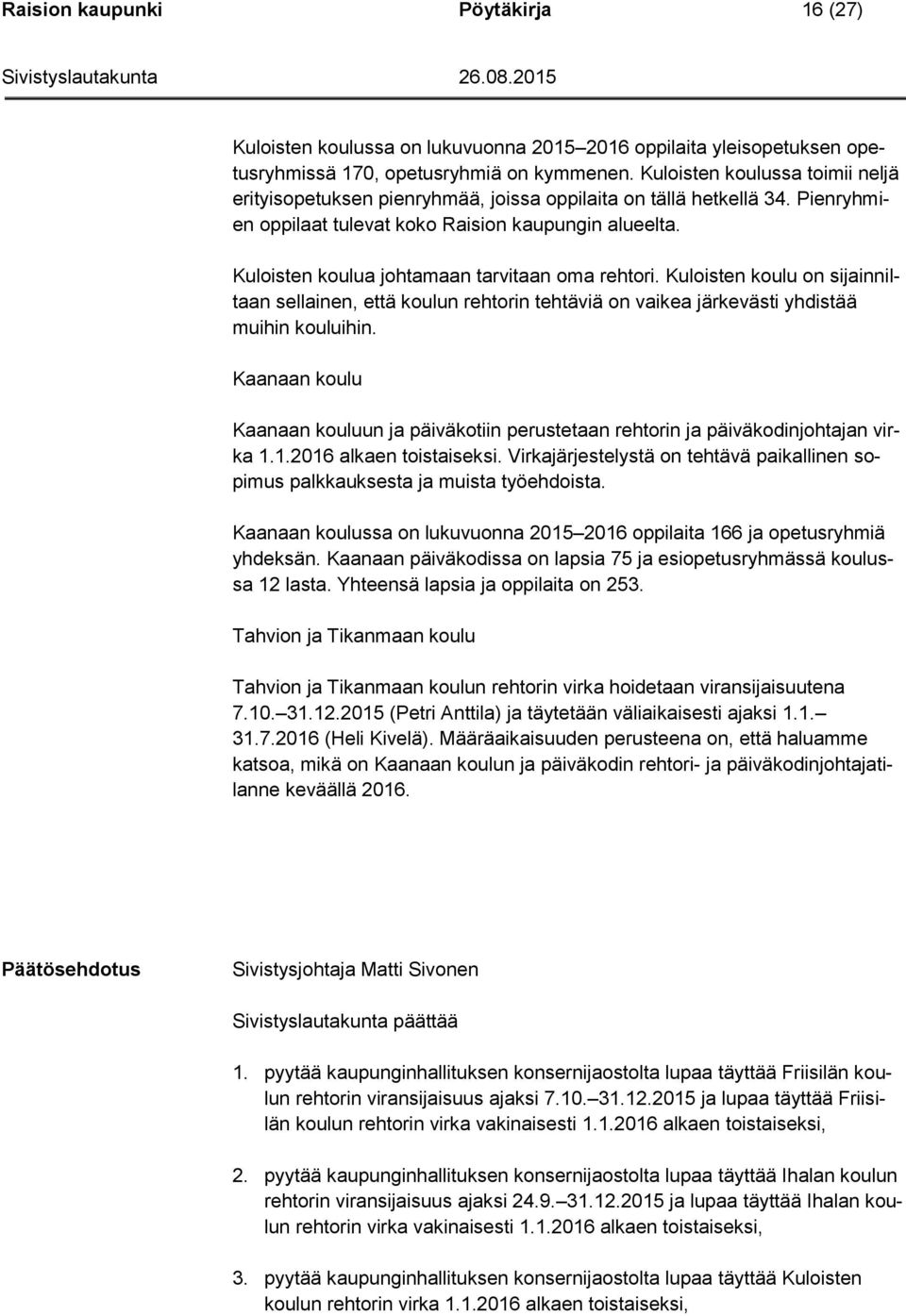 Kuloisten koulua johtamaan tarvitaan oma rehtori. Kuloisten koulu on sijainniltaan sellainen, että koulun rehtorin tehtäviä on vaikea järkevästi yhdistää muihin kouluihin.