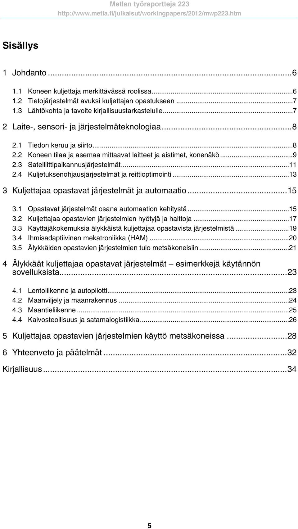 .. 11 2.4 Kuljetuksenohjausjärjestelmät ja reittioptimointi... 13 3 Kuljettajaa opastavat järjestelmät ja automaatio... 15 3.1 Opastavat järjestelmät osana automaation kehitystä... 15 3.2 Kuljettajaa opastavien järjestelmien hyötyjä ja haittoja.