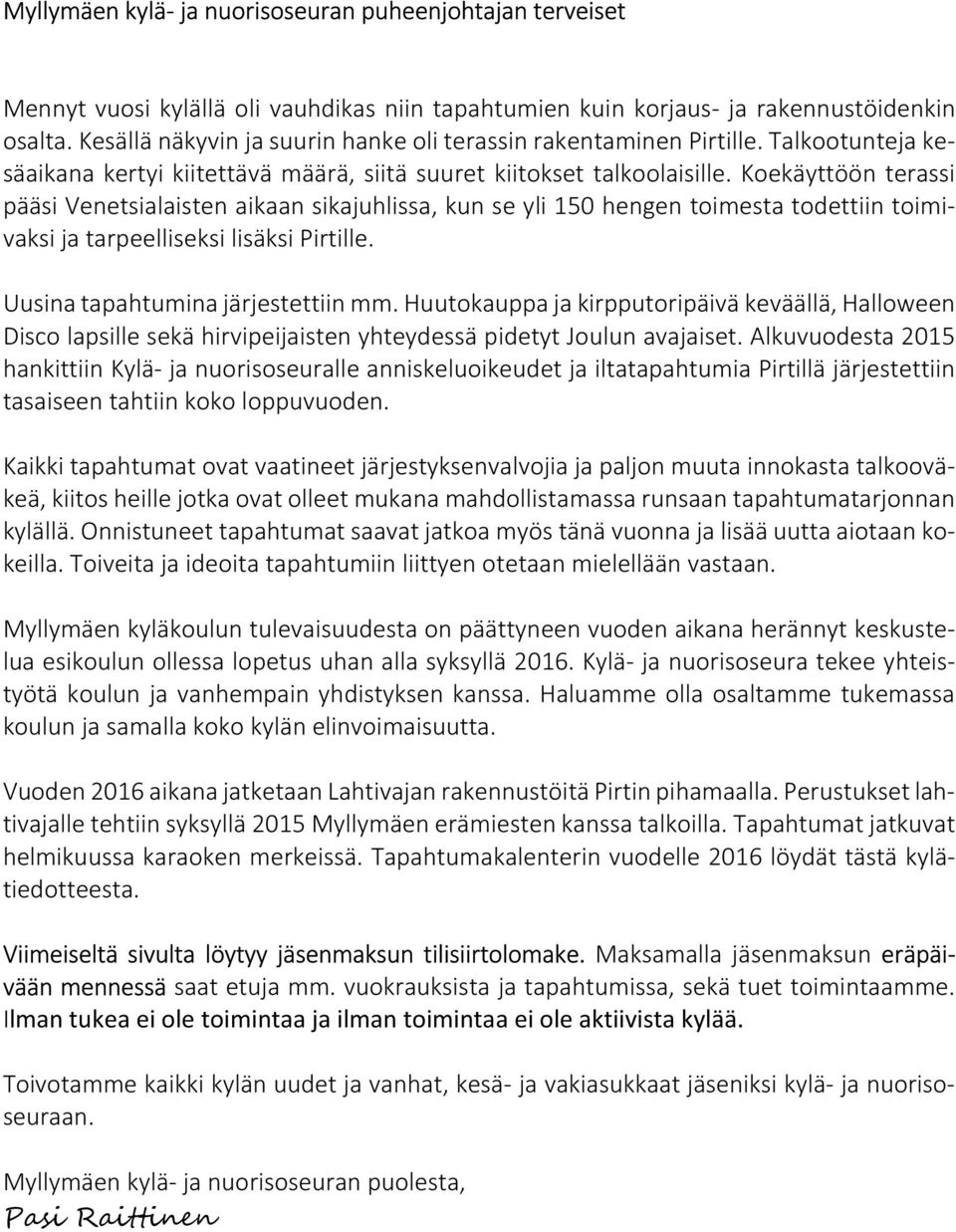 Koekäyttöön terassi pääsi Venetsialaisten aikaan sikajuhlissa, kun se yli 150 hengen toimesta todettiin toimivaksi ja tarpeelliseksi lisäksi Pirtille. Uusina tapahtumina järjestettiin mm.