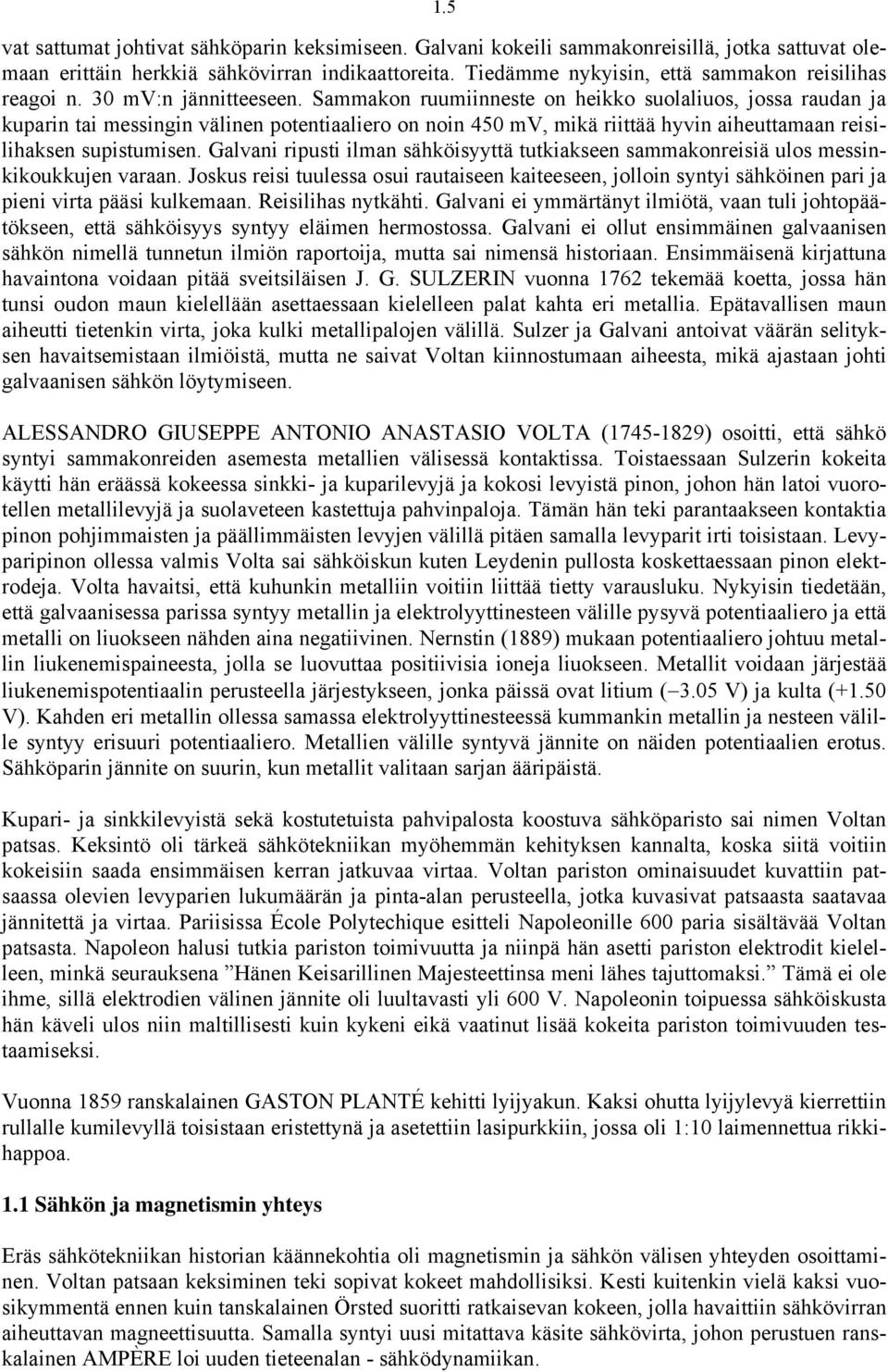 Sammakon ruumiinneste on heikko suolaliuos, jossa raudan ja kuparin tai messingin välinen potentiaaliero on noin 45 mv, mikä riittää hyvin aiheuttamaan reisilihaksen supistumisen.