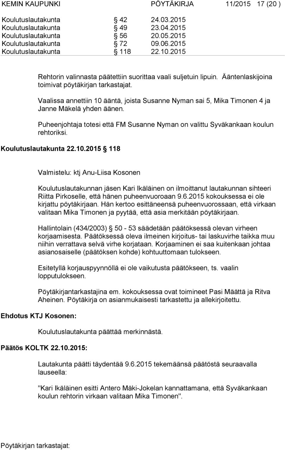 Vaalissa annettiin 10 ääntä, joista Susanne Nyman sai 5, Mika Timonen 4 ja Janne Mäkelä yhden äänen. Puheenjohtaja totesi että FM Susanne Nyman on valittu Syväkankaan koulun rehtoriksi.