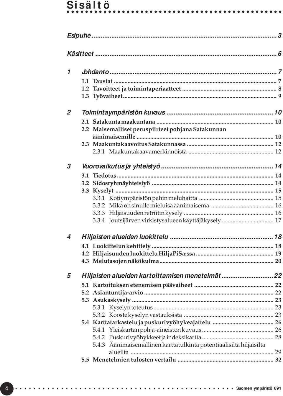 .. 14 3.2 Sidosryhmäyhteistyö... 14 3.3 Kyselyt... 15 3.3.1 Kotiympäristön pahin meluhaitta... 15 3.3.2 Mikä on sinulle mieluisa äänimaisema... 16 3.3.3 Hiljaisuuden retriitin kysely... 16 3.3.4 Joutsijärven virkistysalueen käyttäjäkysely.