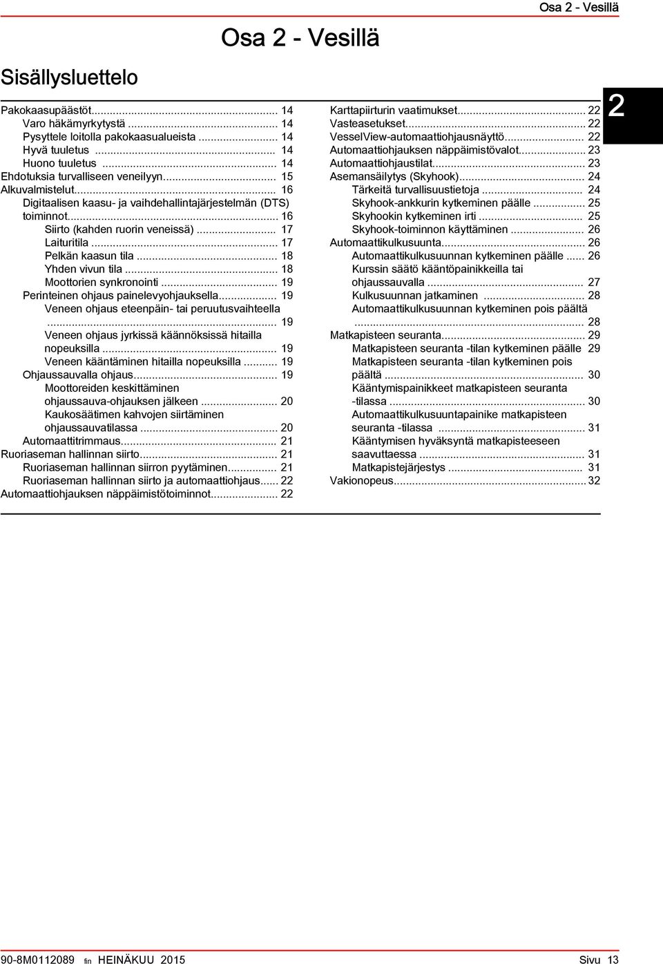 .. 18 Moottorien synkronointi... 19 Perinteinen ohjaus painelevyohjauksella... 19 Veneen ohjaus eteenpäin tai peruutusvaihteella... 19 Veneen ohjaus jyrkissä käännöksissä hitailla nopeuksilla.