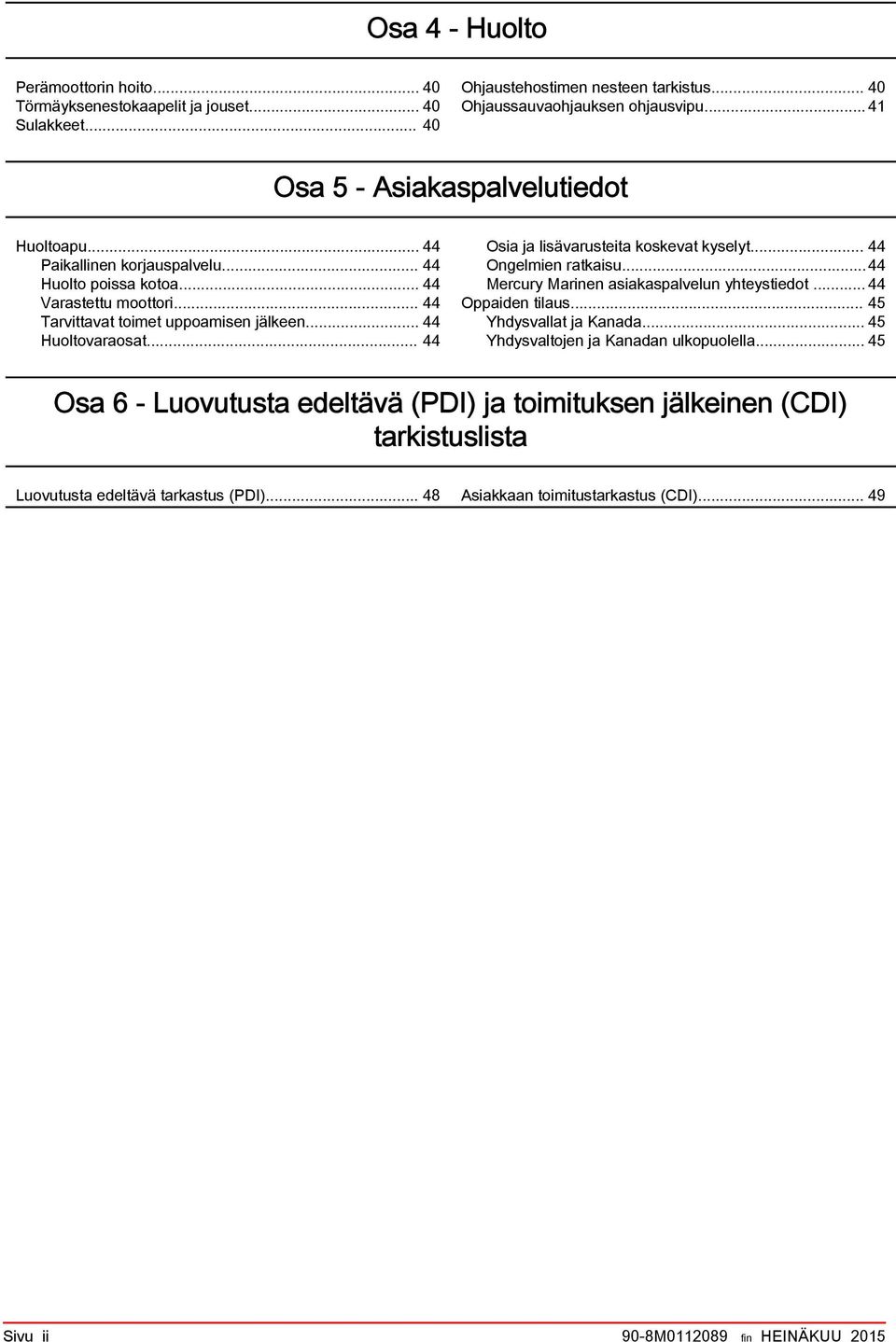 .. 44 Osia ja lisävarusteita koskevat kyselyt... 44 Ongelmien ratkaisu...44 Mercury Marinen asiakaspalvelun yhteystiedot... 44 Oppaiden tilaus... 45 Yhdysvallat ja Kanada.