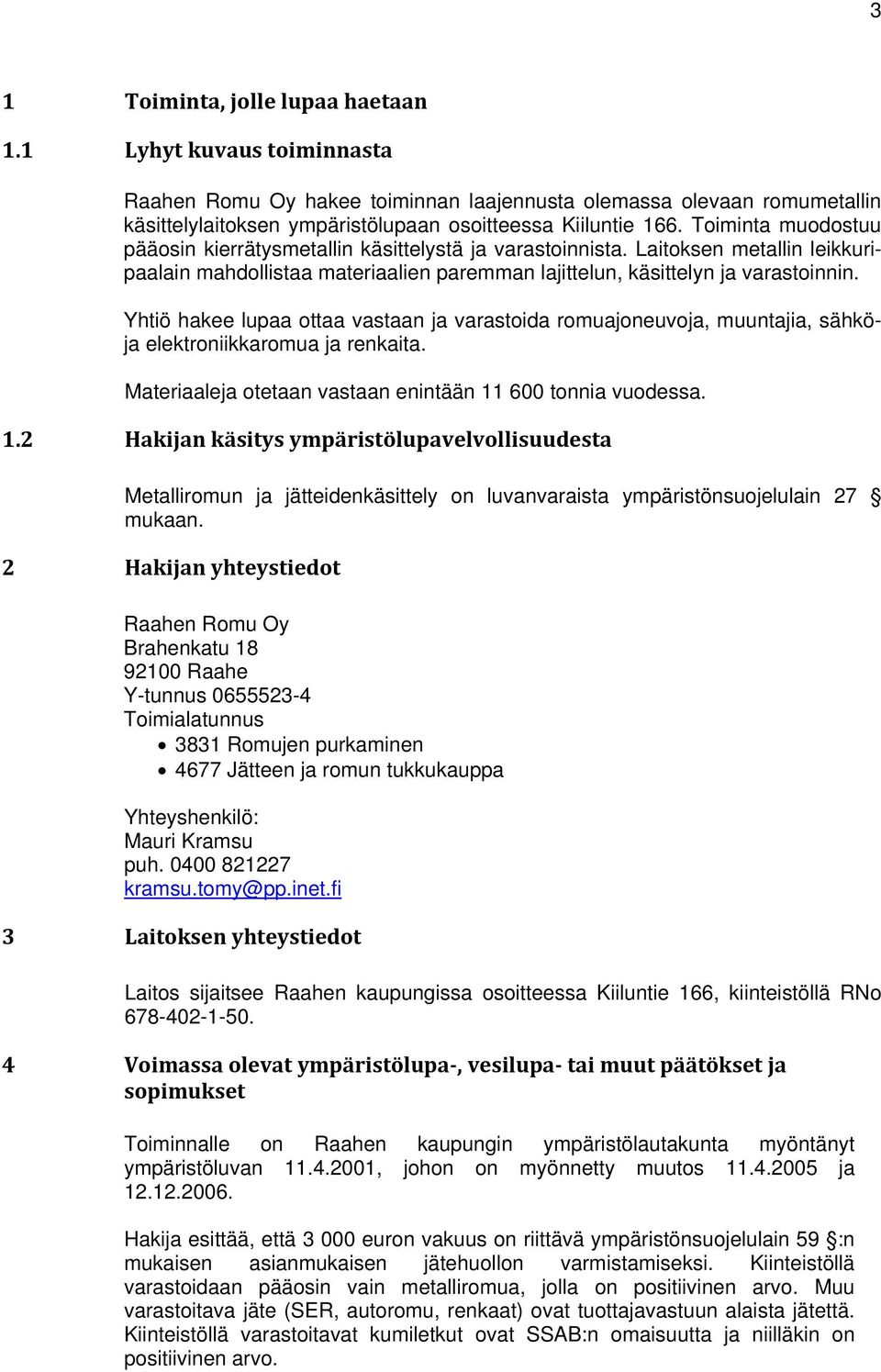 Yhtiö hakee lupaa ottaa vastaan ja varastoida romuajoneuvoja, muuntajia, sähköja elektroniikkaromua ja renkaita. Materiaaleja otetaan vastaan enintään 11