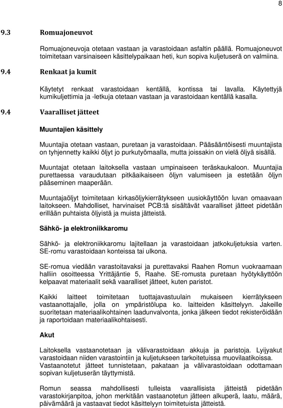 Pääsääntöisesti muuntajista on tyhjennetty kaikki öljyt jo purkutyömaalla, mutta joissakin on vielä öljyä sisällä. Muuntajat otetaan laitoksella vastaan umpinaiseen teräskaukaloon.