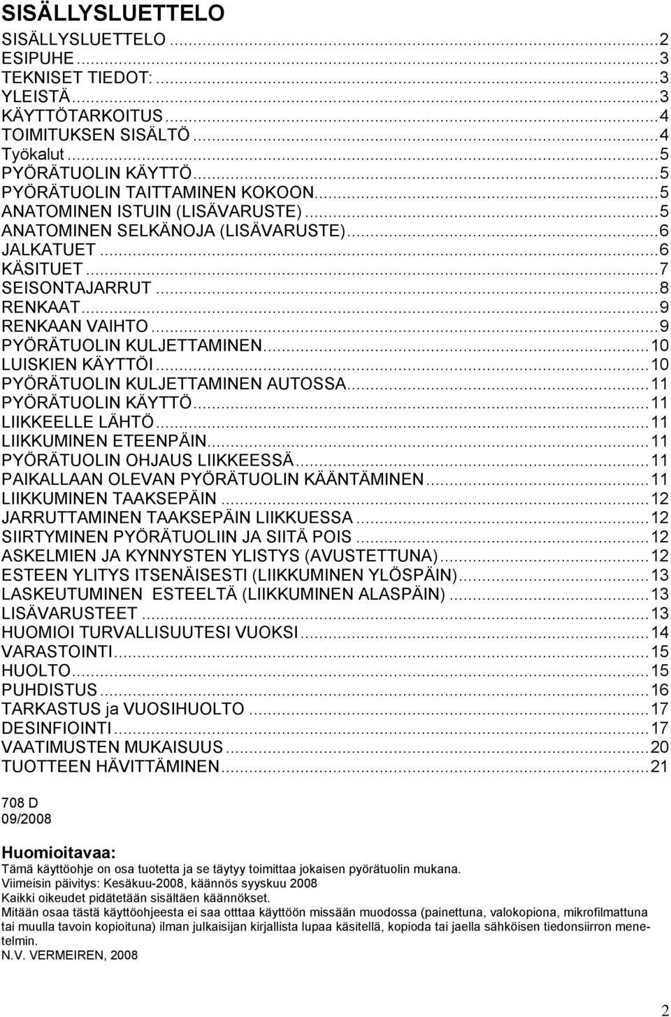 .. 10 LUISKIEN KÄYTTÖI... 10 PYÖRÄTUOLIN KULJETTAMINEN AUTOSSA... 11 PYÖRÄTUOLIN KÄYTTÖ... 11 LIIKKEELLE LÄHTÖ... 11 LIIKKUMINEN ETEENPÄIN... 11 PYÖRÄTUOLIN OHJAUS LIIKKEESSÄ.