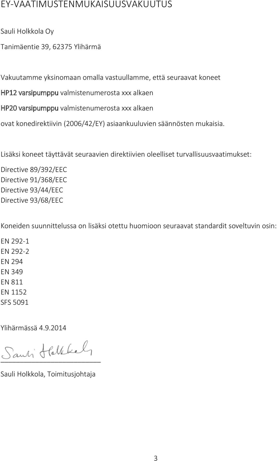 Lisäksi koneet täyttävät seuraavien direktiivien oleelliset turvallisuusvaatimukset: Directive 89/39/EEC Directive 9/368/EEC Directive 93/44/EEC Directive