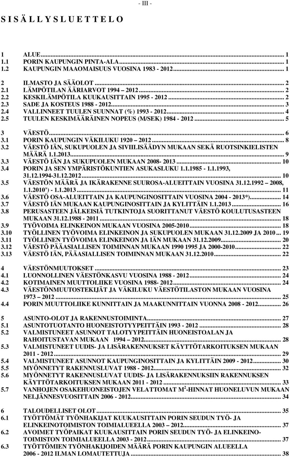 .. 6 3.1 PORIN KAUPUNGIN VÄKILUKU 1920 2012... 8 3.2 VÄESTÖ IÄN, SUKUPUOLEN JA SIVIILISÄÄDYN MUKAAN SEKÄ RUOTSINKIELISTEN MÄÄRÄ 1.1.2013... 9 3.3 VÄESTÖ IÄN JA SUKUPUOLEN MUKAAN 2008-2013... 10 3.