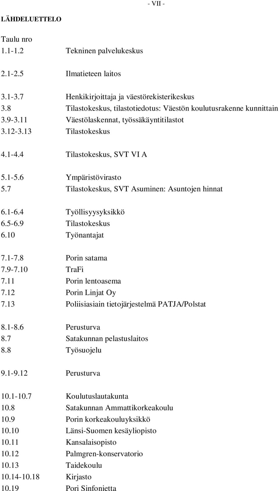 7 Tilastokeskus, SVT Asuminen: Asuntojen hinnat 6.1-6.4 Työllisyysyksikkö 6.5-6.9 Tilastokeskus 6.10 Työnantajat 7.1-7.8 Porin satama 7.9-7.10 TraFi 7.11 Porin lentoasema 7.12 Porin Linjat Oy 7.