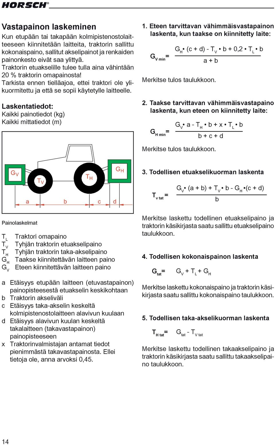 Laskentatiedot: Kaikki painotiedot (kg) Kaikki mittatiedot (m) 1. Eteen tarvittavan vähimmäisvastapainon laskenta, kun taakse on kiinnitetty laite: G V min = Merkitse tulos taulukkoon. 2.