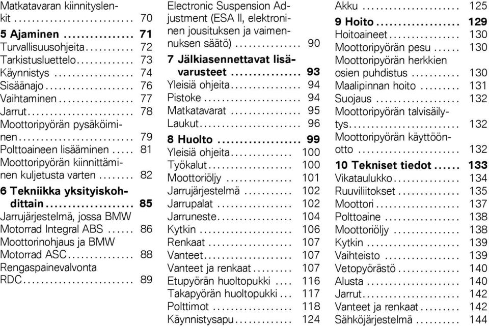 .... 81 Moottoripyörän kiinnittäminen kuljetusta varten........ 82 6 Tekniikka yksityiskohdittain.................... 85 Jarrujärjestelmä, jossa BMW Motorrad Integral ABS.