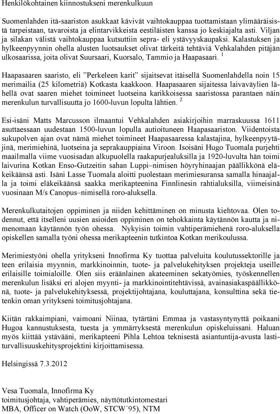 Kalastuksen ja hylkeenpyynnin ohella alusten luotsaukset olivat tärkeitä tehtäviä Vehkalahden pitäjän ulkosaarissa, joita olivat Suursaari, Kuorsalo, Tammio ja Haapasaari.