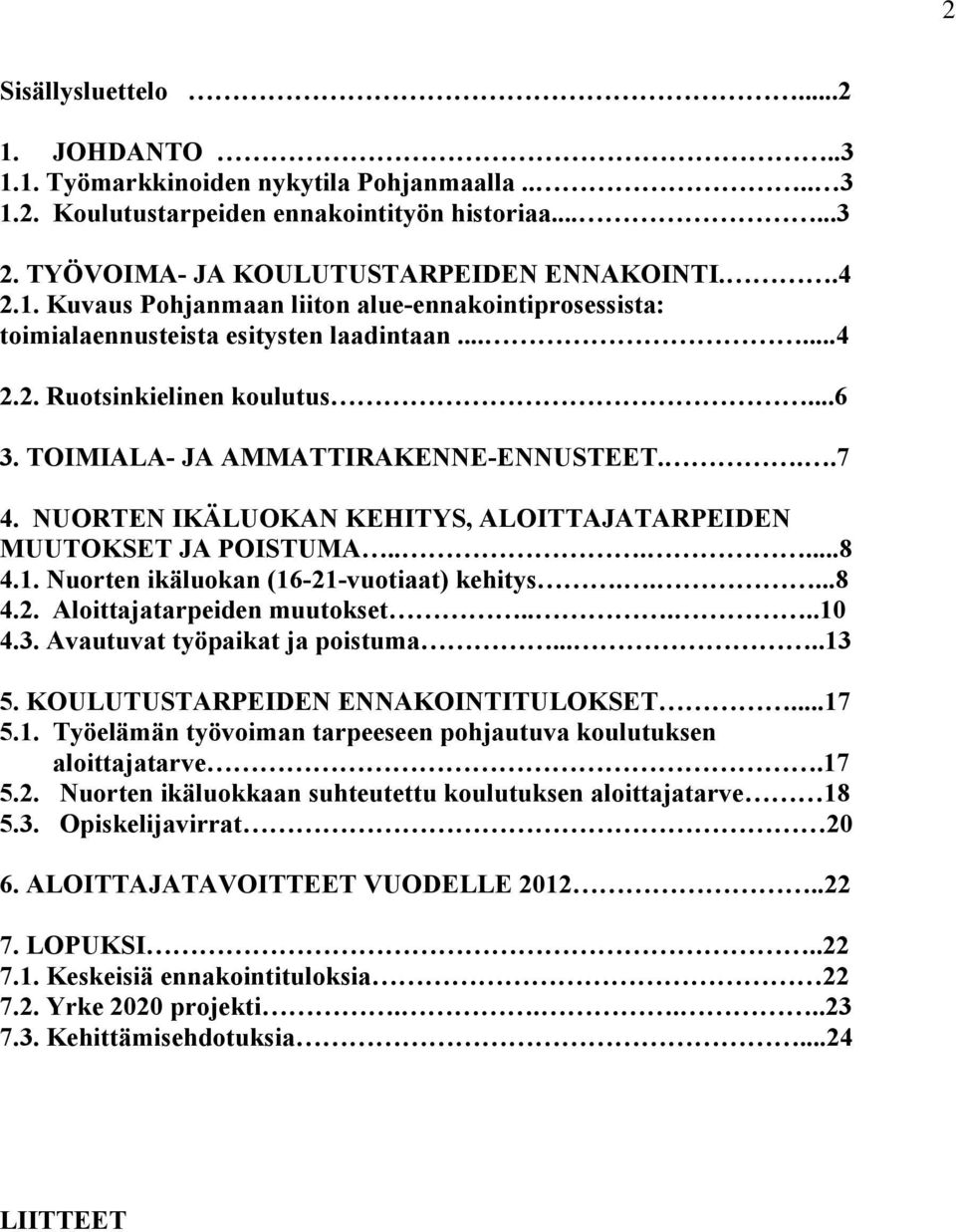 Nuorten ikäluokan (16-21-vuotiaat) kehitys.....8 4.2. Aloittajatarpeiden muutokset.....10 4.3. Avautuvat työpaikat ja poistuma.....13 5. KOULUTUSTARPEIDEN ENNAKOINTITULOKSET...17 5.1. Työelämän työvoiman tarpeeseen pohjautuva koulutuksen aloittajatarve.