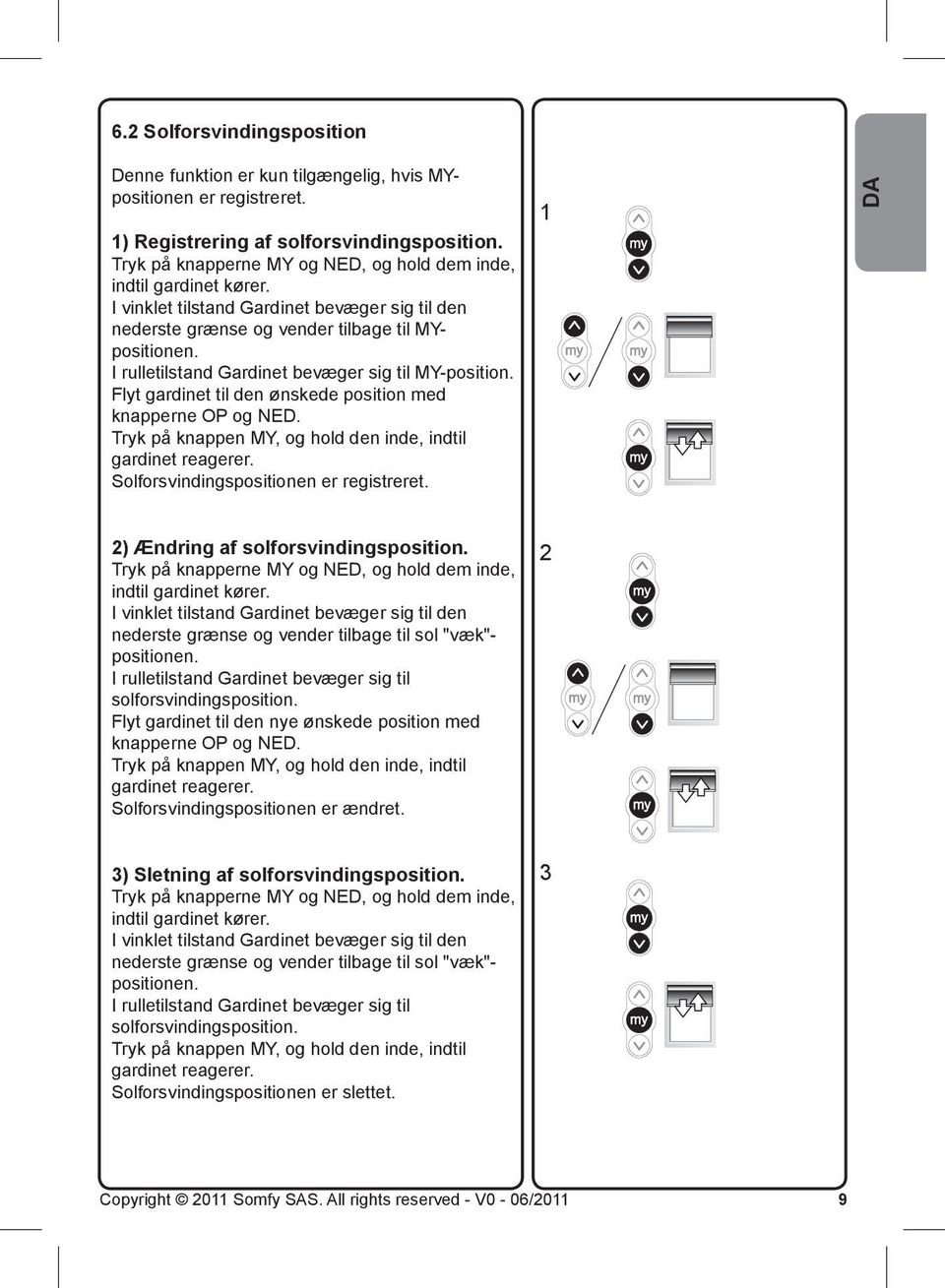 I rulletilstand Gardinet bevæger sig til MY-position. Flyt gardinet til den ønskede position med knapperne OP og NED. Tryk på knappen MY, og hold den inde, indtil gardinet reagerer.