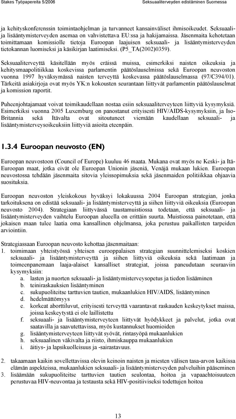 Jäsenmaita kehotetaan toimittamaan komissiolle tietoja Euroopan laajuisen seksuaali- ja lisääntymisterveyden tietokannan luomiseksi ja käsikirjan laatimiseksi. (P5_TA(2002)0359).