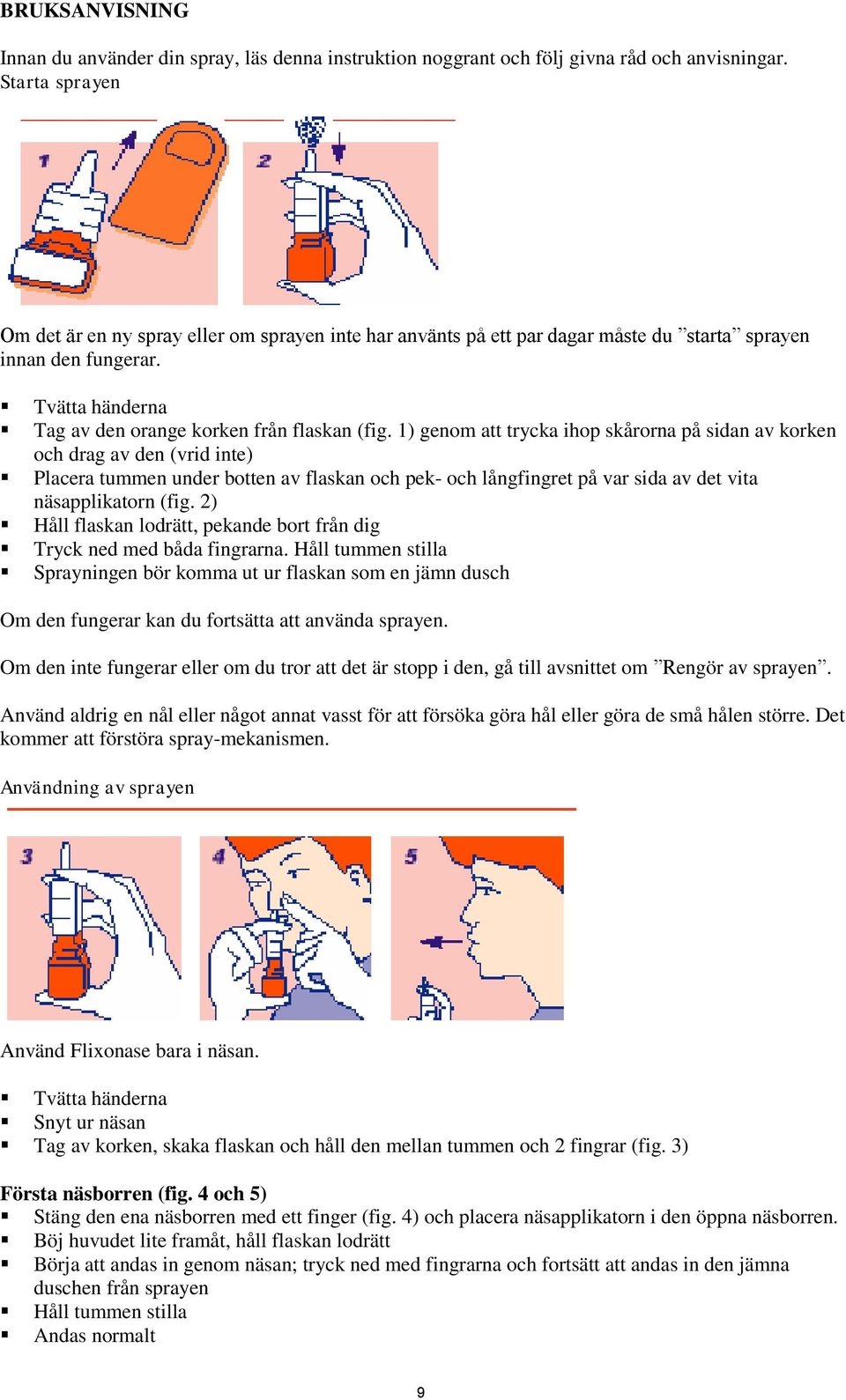 1) genom att trycka ihop skårorna på sidan av korken och drag av den (vrid inte) Placera tummen under botten av flaskan och pek- och långfingret på var sida av det vita näsapplikatorn (fig.