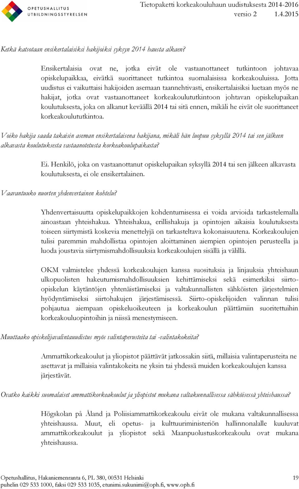 Jotta uudistus ei vaikuttaisi hakijoiden asemaan taannehtivasti, ensikertalaisiksi luetaan myös ne hakijat, jotka ovat vastaanottaneet korkeakoulututkintoon johtavan opiskelupaikan koulutuksesta,