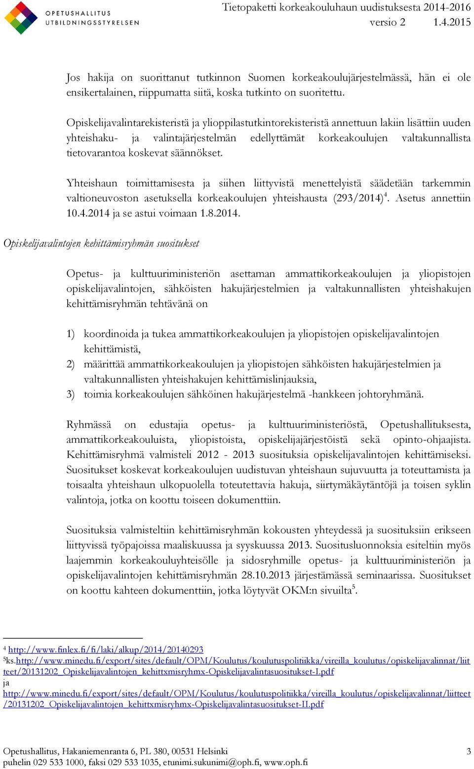 säännökset. Yhteishaun toimittamisesta ja siihen liittyvistä menettelyistä säädetään tarkemmin valtioneuvoston asetuksella korkeakoulujen yhteishausta (293/2014) 4. Asetus annettiin 10.4.2014 ja se astui voimaan 1.