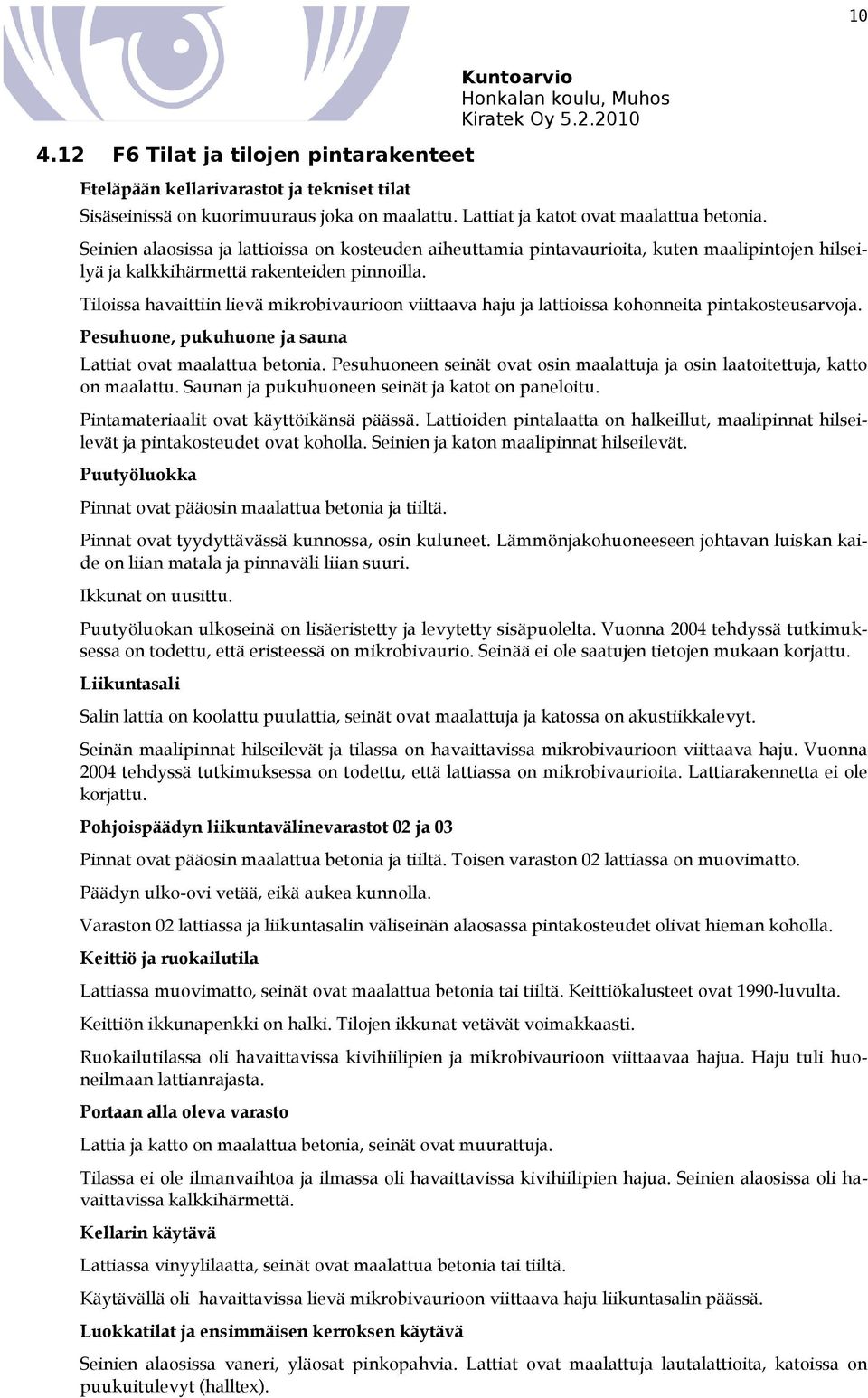 Tiloissa havaittiin lievä mikrobivaurioon viittaava haju ja lattioissa kohonneita pintakosteusarvoja. Pesuhuone, pukuhuone ja sauna Lattiat ovat maalattua betonia.