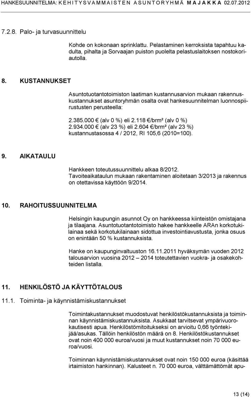 118 /brm² (alv 0 %) 2.934.000 (alv 23 %) eli 2.604 /brm² (alv 23 %) kustannustasossa 4 / 2012, RI 105,6 (2010=100). 9. AIKATAULU Hankkeen toteutussuunnittelu alkaa 8/2012.