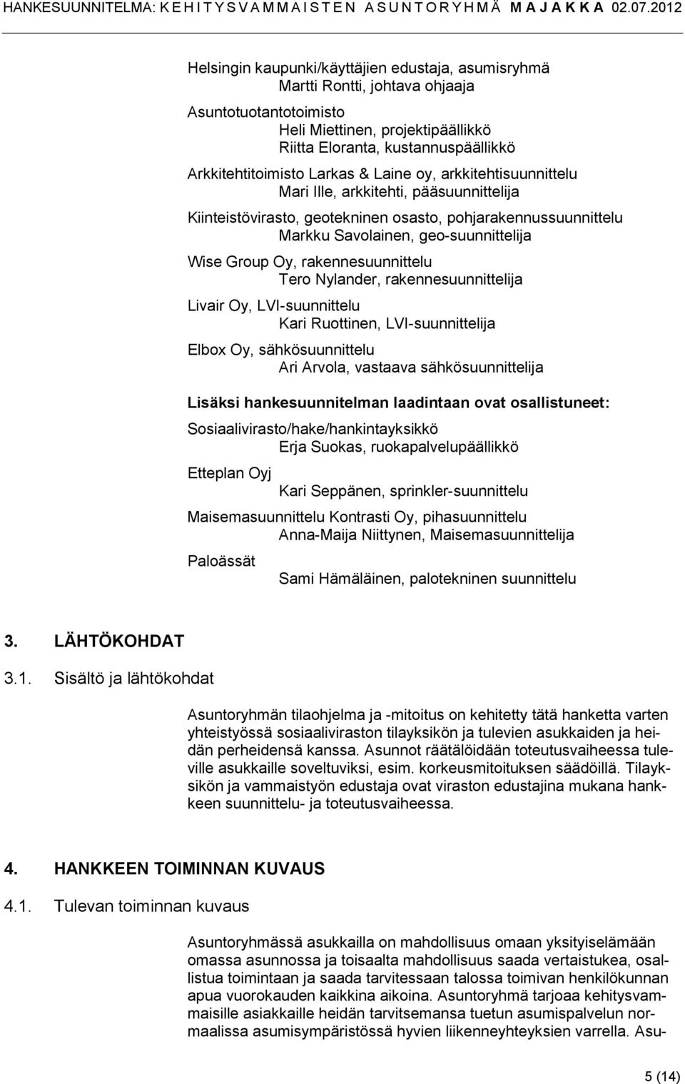 rakennesuunnittelu Tero Nylander, rakennesuunnittelija Livair Oy, LVI-suunnittelu Kari Ruottinen, LVI-suunnittelija Elbox Oy, sähkösuunnittelu Ari Arvola, vastaava sähkösuunnittelija Lisäksi