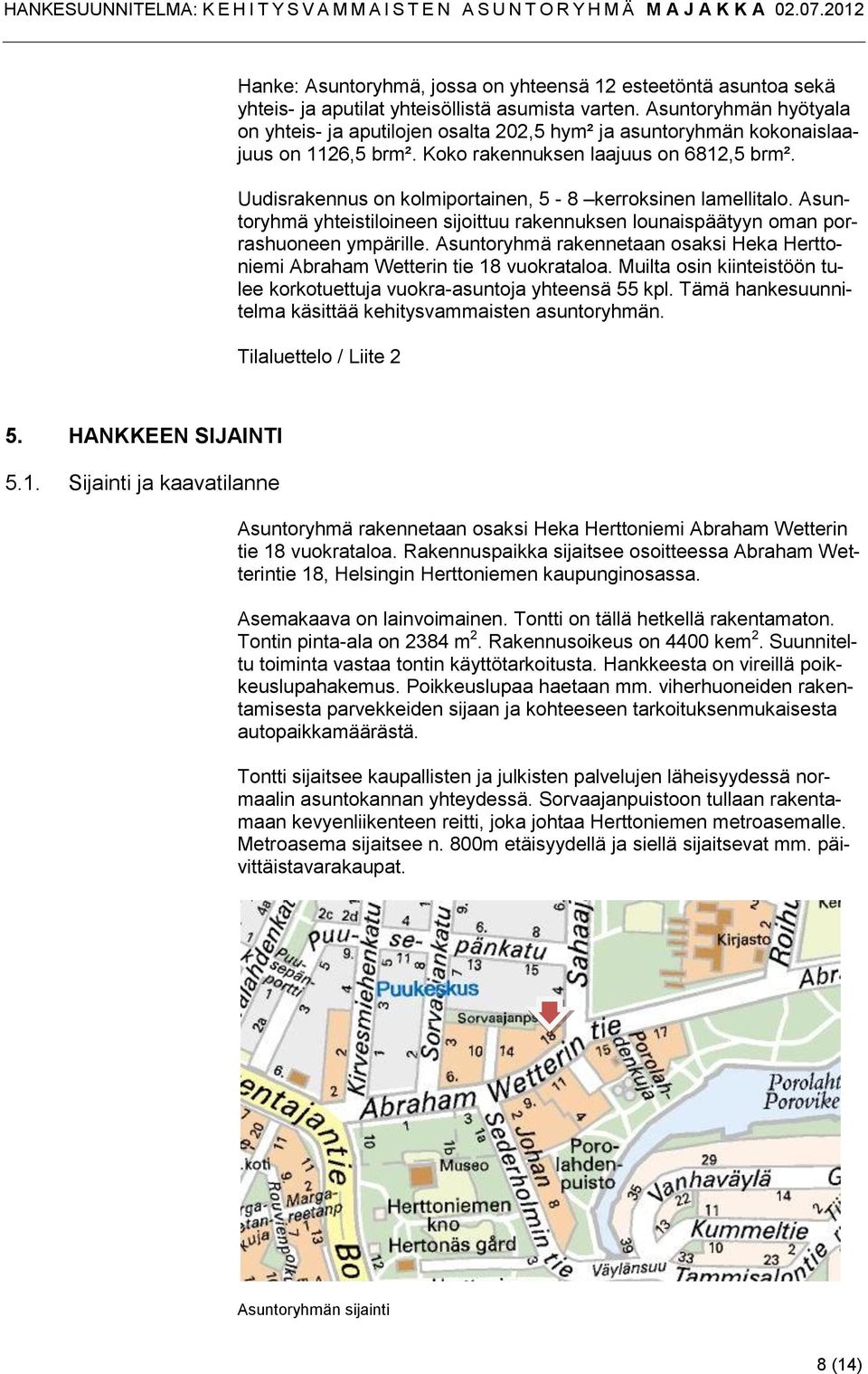 Uudisrakennus on kolmiportainen, 5-8 kerroksinen lamellitalo. Asuntoryhmä yhteistiloineen sijoittuu rakennuksen lounaispäätyyn oman porrashuoneen ympärille.