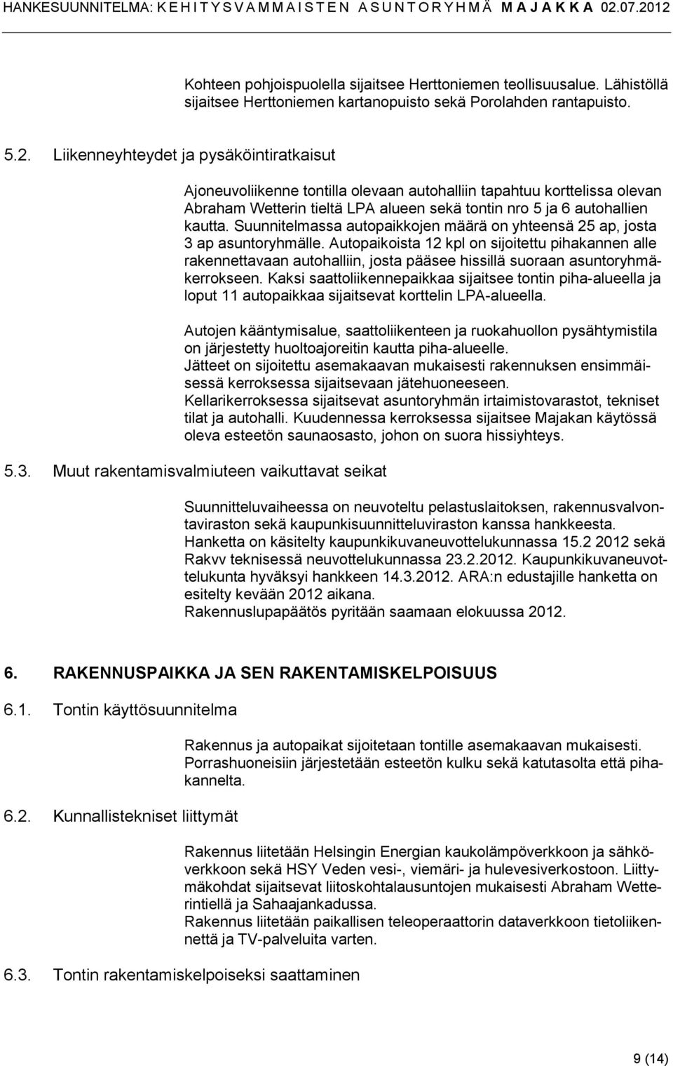 Suunnitelmassa autopaikkojen määrä on yhteensä 25 ap, josta 3 ap asuntoryhmälle.