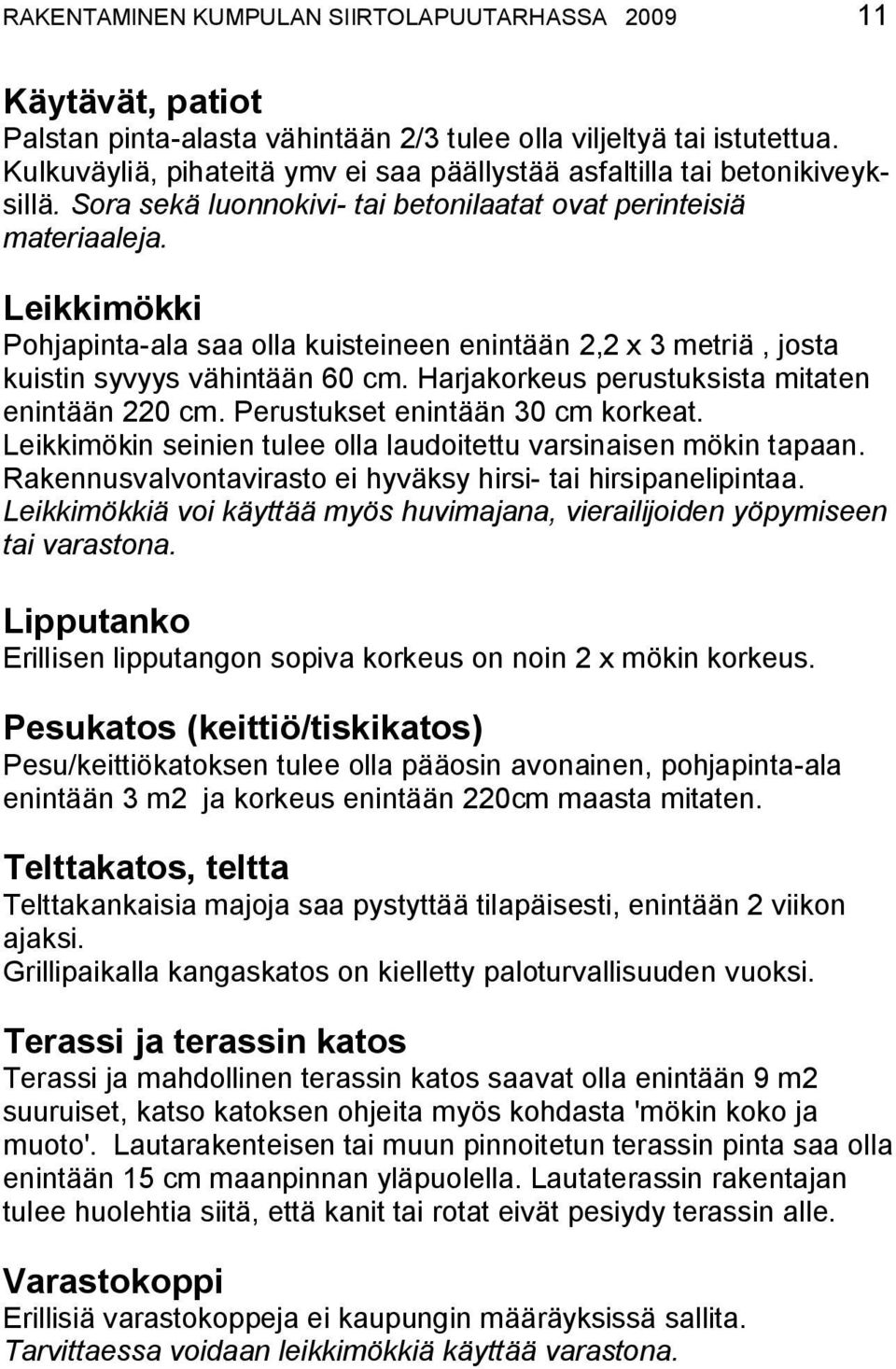 Leikkimökki Pohjapinta-ala saa olla kuisteineen enintään 2,2 x 3 metriä, josta kuistin syvyys vähintään 60 cm. Harjakorkeus perustuksista mitaten enintään 220 cm. Perustukset enintään 30 cm korkeat.